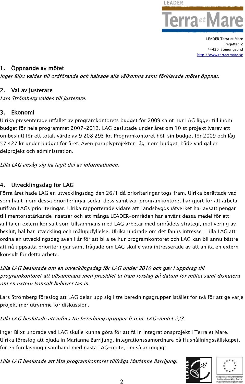 LAG beslutade under året om 10 st projekt (varav ett ombeslut) för ett totalt värde av 9 208 295 kr. Programkontoret höll sin budget för 2009 och låg 57 427 kr under budget för året.