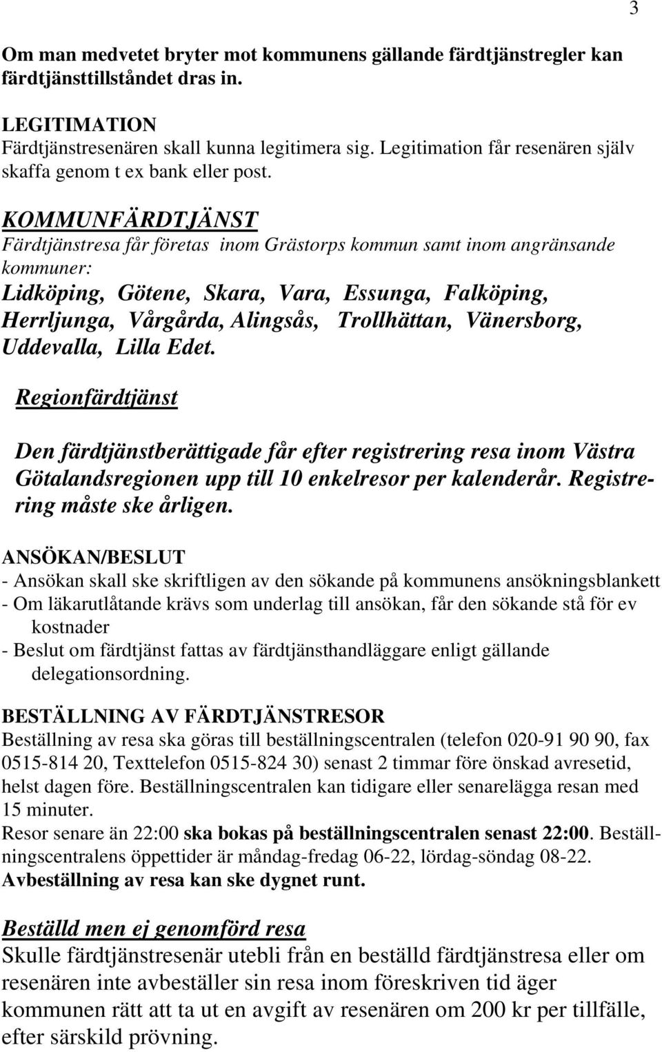 KOMMUNFÄRDTJÄNST Färdtjänstresa får företas inom Grästorps kommun samt inom angränsande kommuner: Lidköping, Götene, Skara, Vara, Essunga, Falköping, Herrljunga, Vårgårda, Alingsås, Trollhättan,