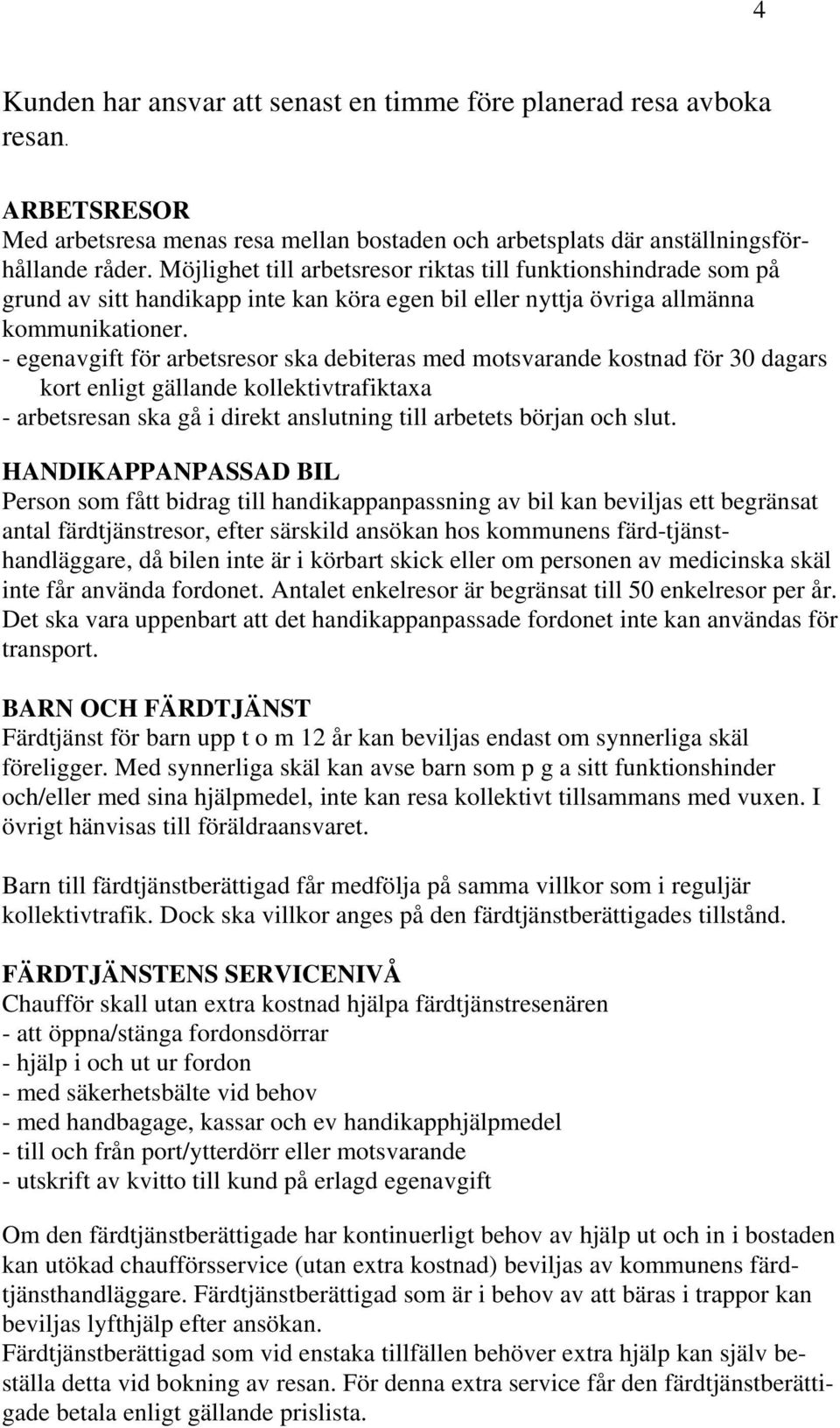 - egenavgift för arbetsresor ska debiteras med motsvarande kostnad för 30 dagars kort enligt gällande kollektivtrafiktaxa - arbetsresan ska gå i direkt anslutning till arbetets början och slut.