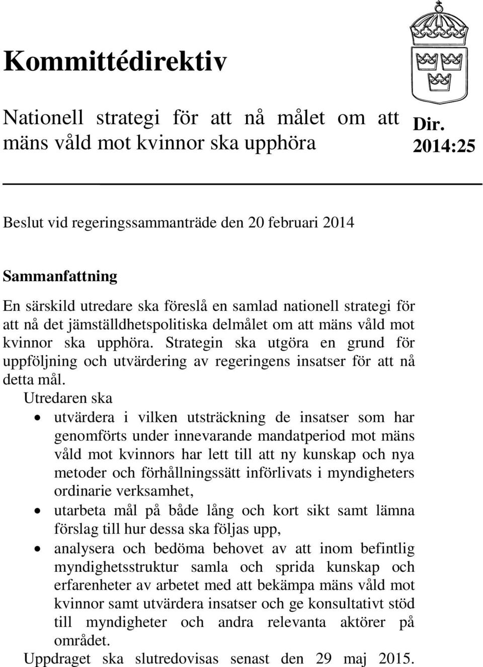 våld mot kvinnor ska upphöra. Strategin ska utgöra en grund för uppföljning och utvärdering av regeringens insatser för att nå detta mål.