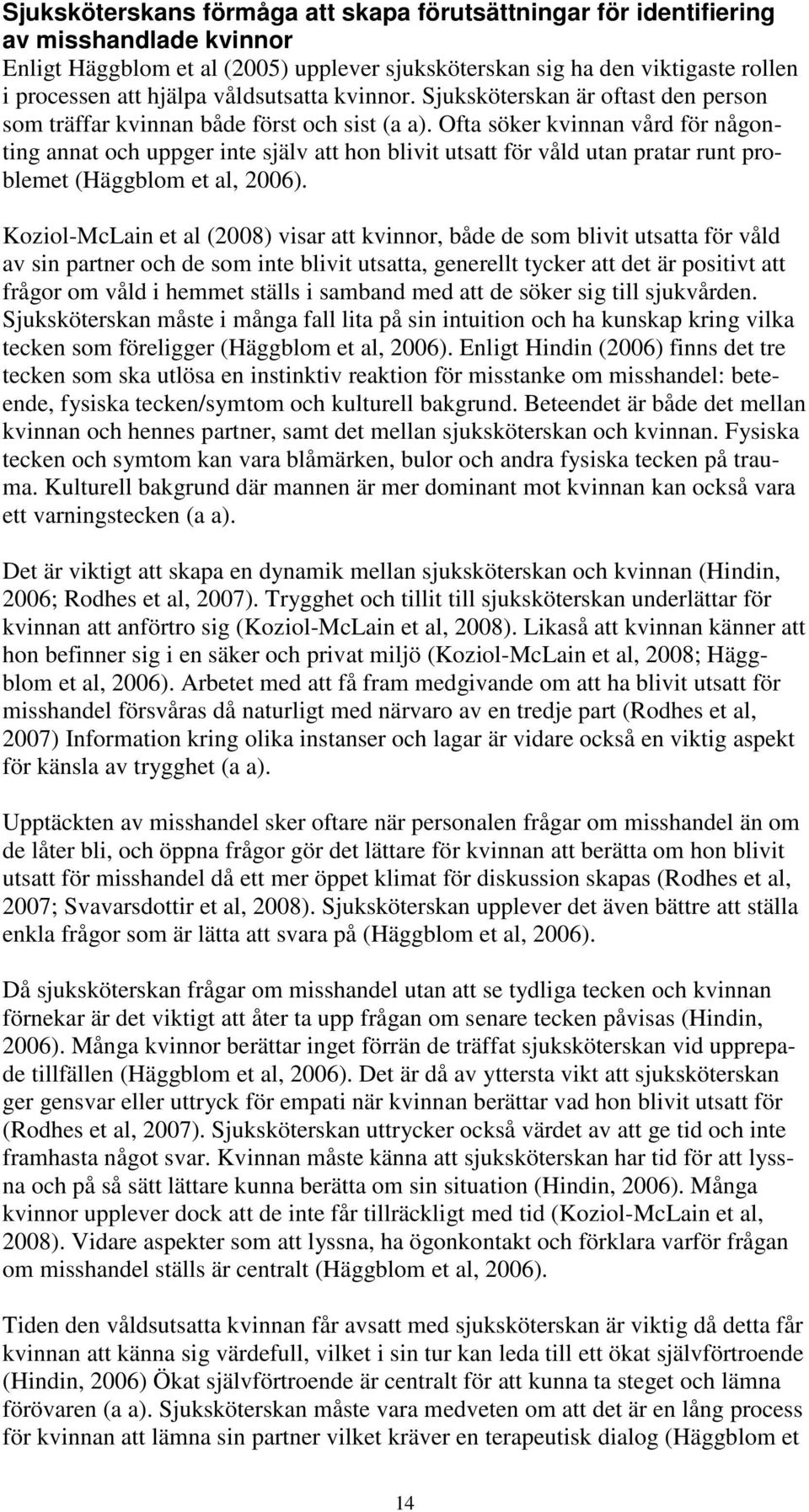 Ofta söker kvinnan vård för någonting annat och uppger inte själv att hon blivit utsatt för våld utan pratar runt problemet (Häggblom et al, 2006).