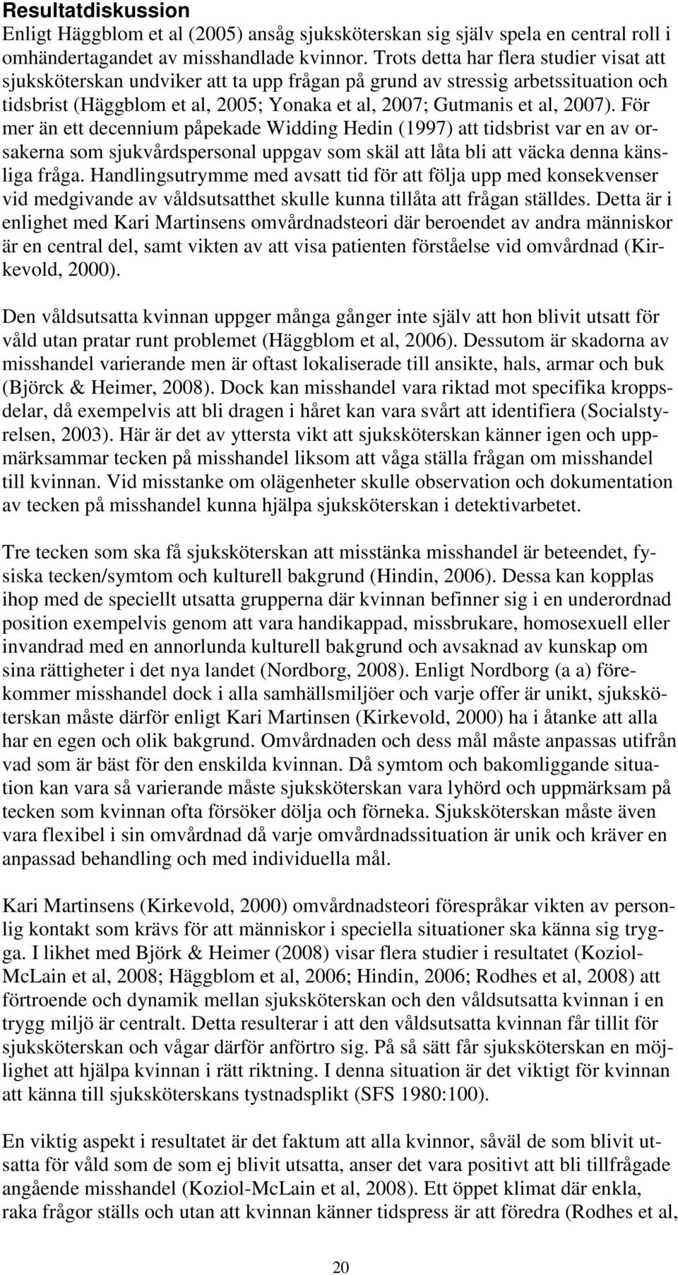 För mer än ett decennium påpekade Widding Hedin (1997) att tidsbrist var en av orsakerna som sjukvårdspersonal uppgav som skäl att låta bli att väcka denna känsliga fråga.