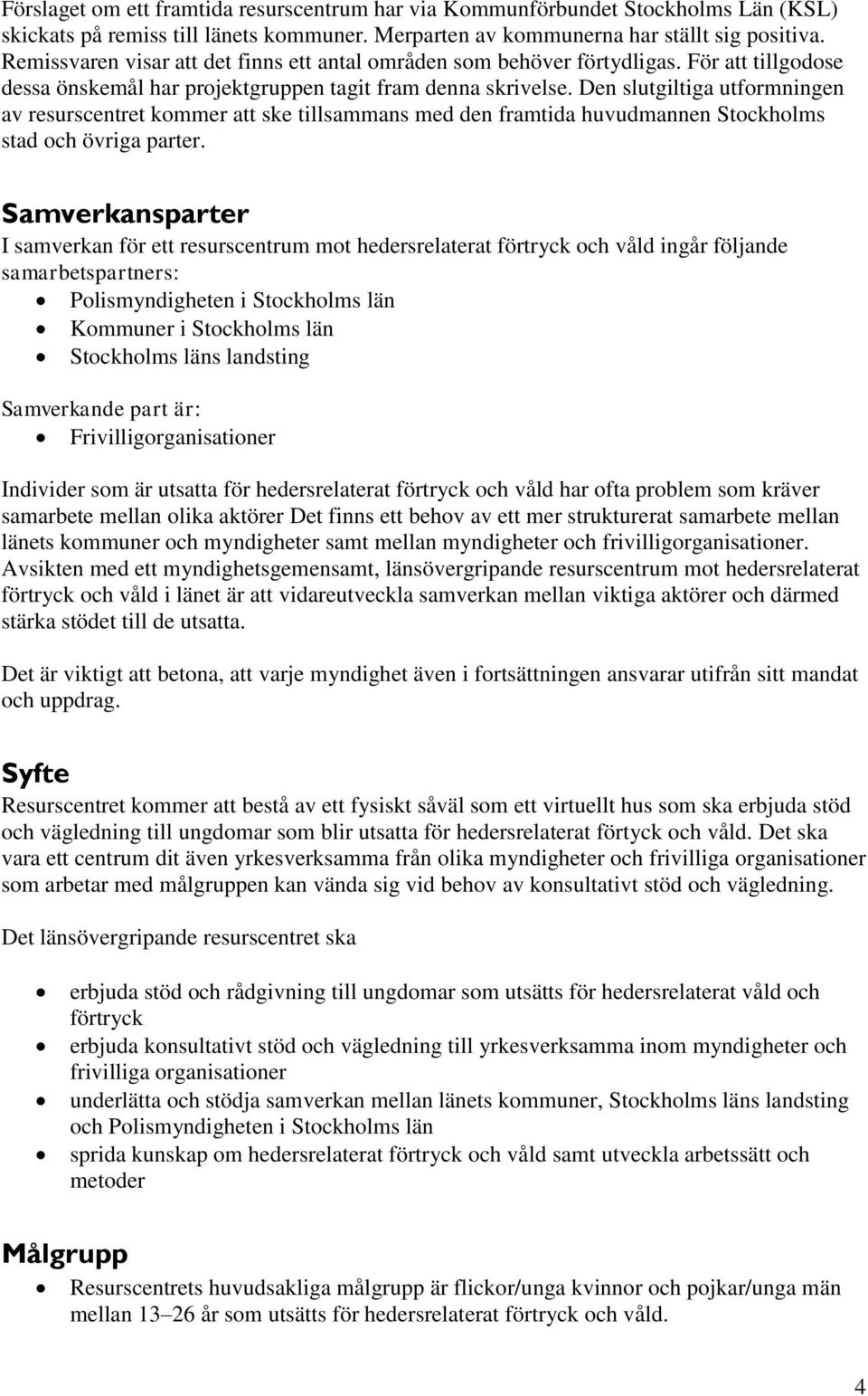 Den slutgiltiga utformningen av resurscentret kommer att ske tillsammans med den framtida huvudmannen Stockholms stad och övriga parter.