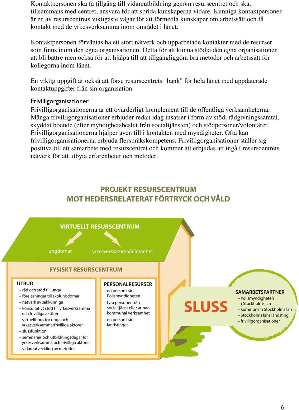 Kontaktpersonen förväntas ha ett stort nätverk och upparbetade kontakter med de resurser som finns inom den egna organisationen.