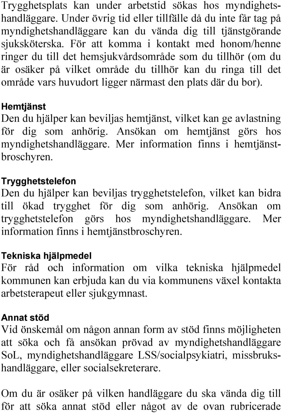 plats där du bor). Hemtjänst Den du hjälper kan beviljas hemtjänst, vilket kan ge avlastning för dig som anhörig. Ansökan om hemtjänst görs hos myndighetshandläggare.