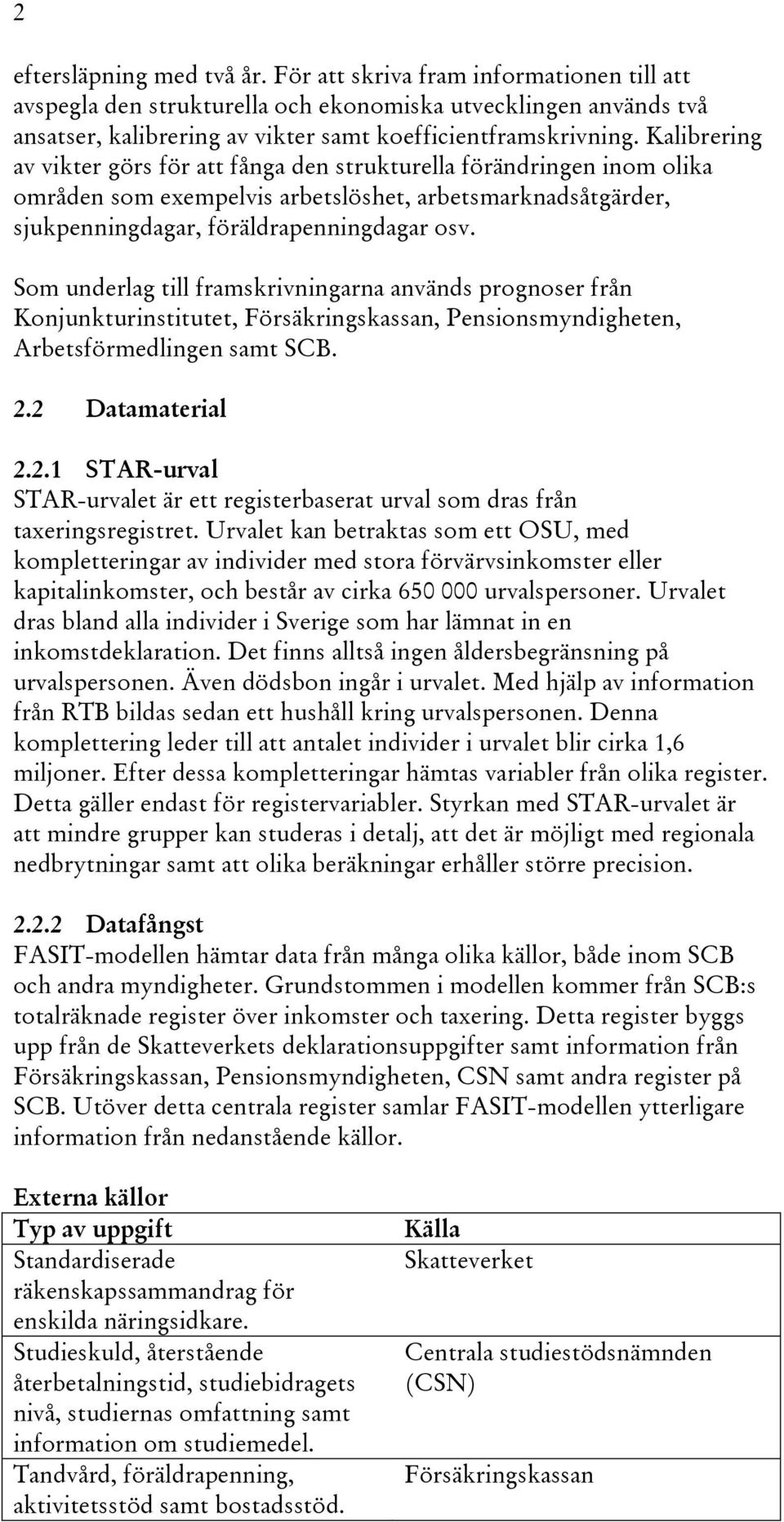 Som underlag till framskrivningarna används prognoser från Konjunkturinstitutet, Försäkringskassan, Pensionsmyndigheten, Arbetsförmedlingen samt SCB. 2.