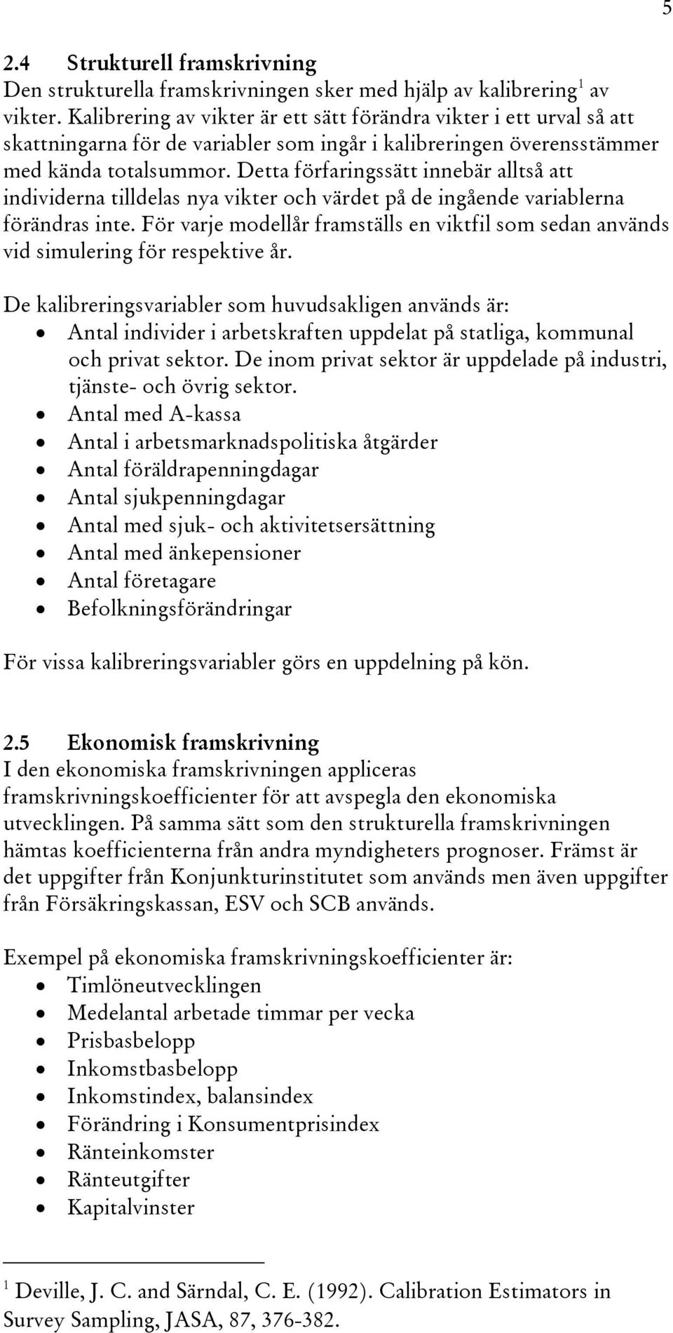 Detta förfaringssätt innebär alltså att individerna tilldelas nya vikter och värdet på de ingående variablerna förändras inte.