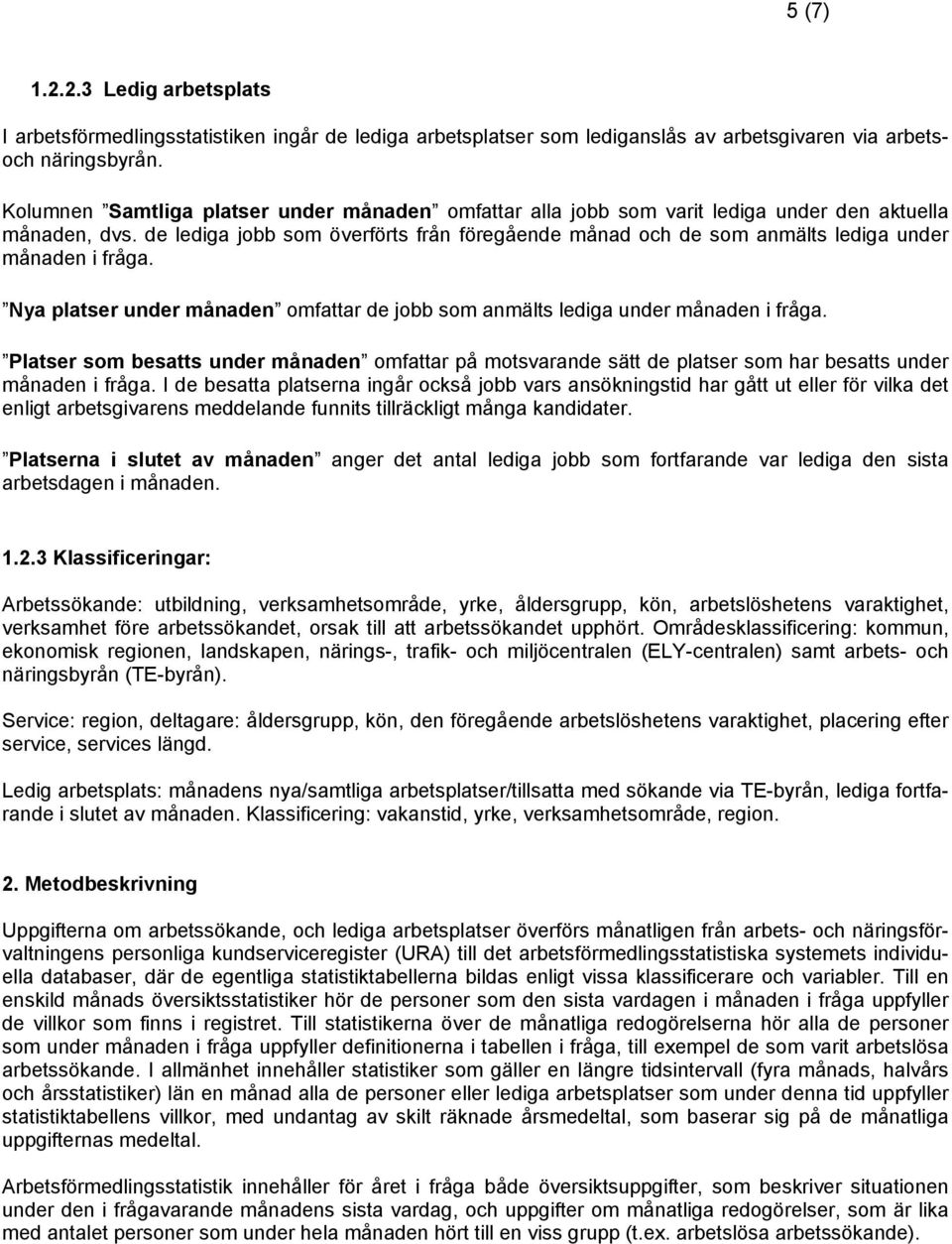 de lediga jobb som överförts från föregående månad och de som anmälts lediga under månaden i fråga. Nya platser under månaden omfattar de jobb som anmälts lediga under månaden i fråga.