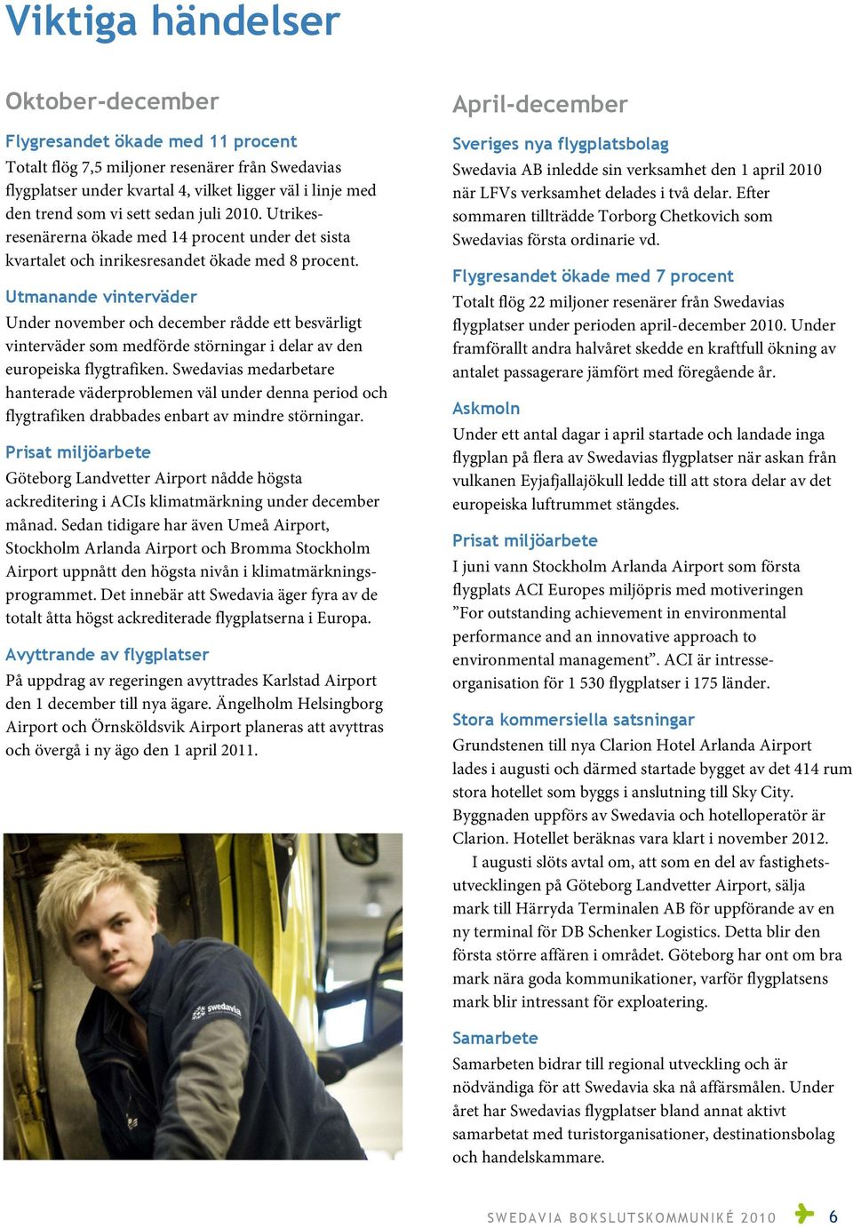 Utmanande vinterväder Under november och december rådde ett besvärligt vinterväder som medförde störningar i delar av den europeiska flygtrafiken.