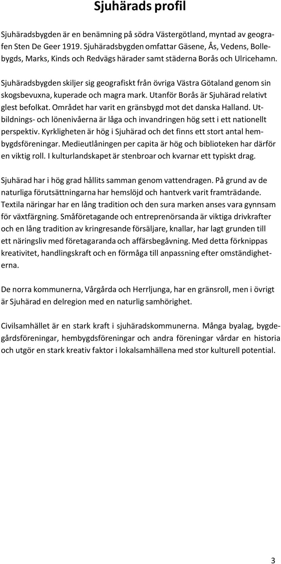 Sjuhäradsbygden skiljer sig geografiskt från övriga Västra Götaland genom sin skogsbevuxna, kuperade och magra mark. Utanför Borås är Sjuhärad relativt glest befolkat.