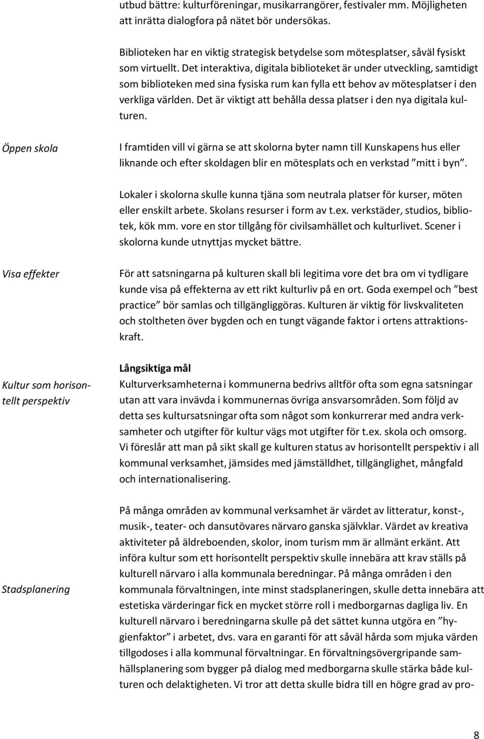Det interaktiva, digitala biblioteket är under utveckling, samtidigt som biblioteken med sina fysiska rum kan fylla ett behov av mötesplatser i den verkliga världen.
