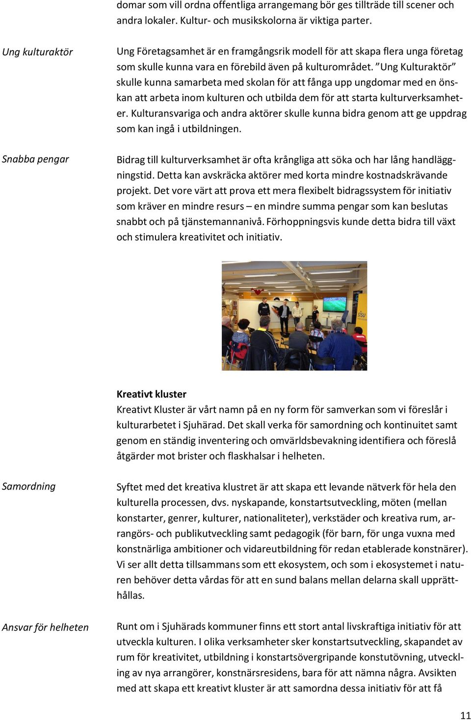 Ung Kulturaktör skulle kunna samarbeta med skolan för att fånga upp ungdomar med en önskan att arbeta inom kulturen och utbilda dem för att starta kulturverksamheter.
