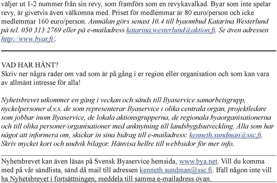 westerlund@aktion.fi. Se även adressen http://www.byar.fi/. VAD HAR HÄNT? Skriv ner några rader om vad som är på gång i er region eller organisation och som kan vara av allmänt intresse för alla!