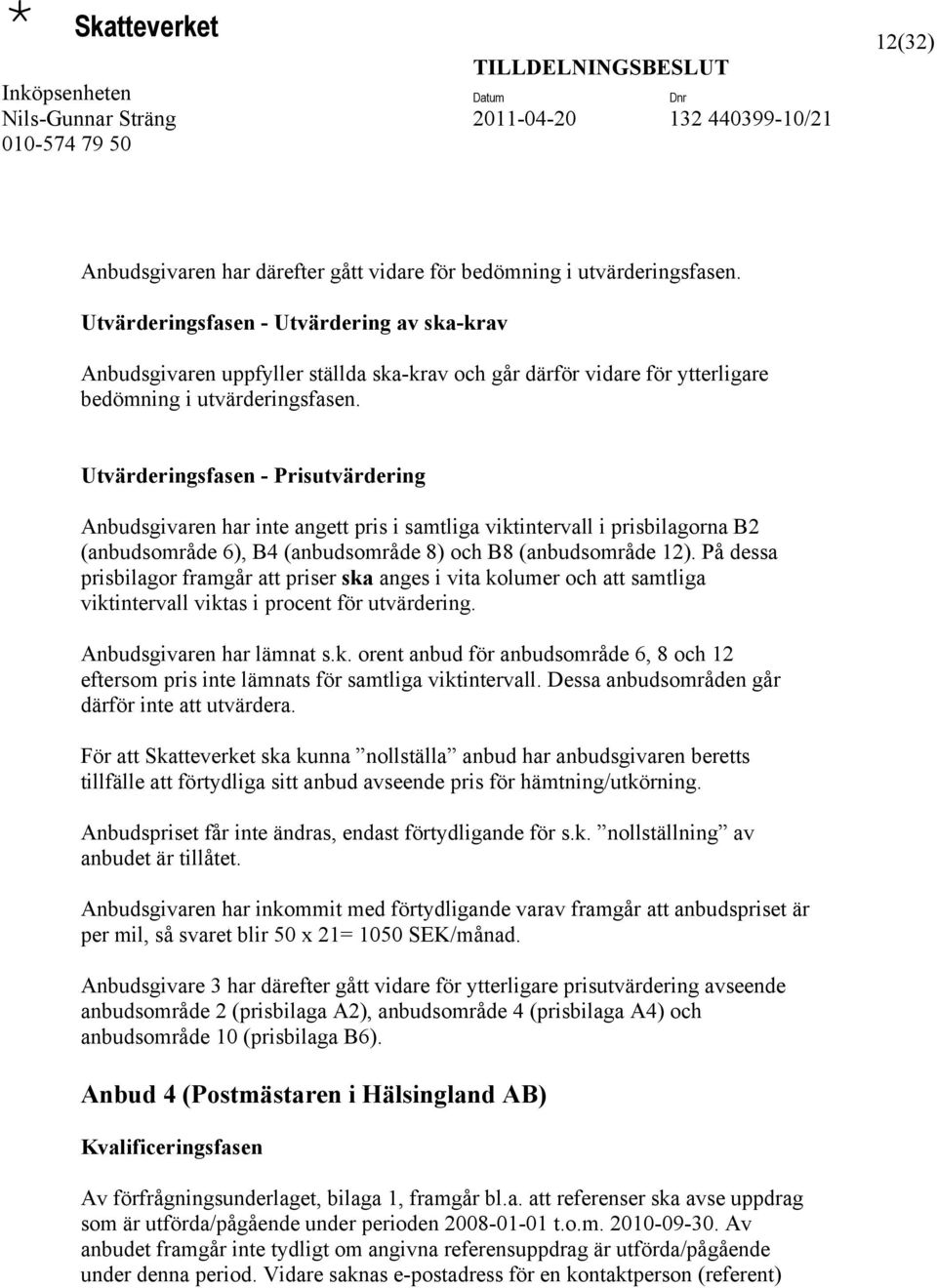 Utvärderingsfasen - Prisutvärdering Anbudsgivaren har inte angett pris i samtliga viktintervall i prisbilagorna B2 (anbudsområde 6), B4 (anbudsområde 8) och B8 (anbudsområde 12).