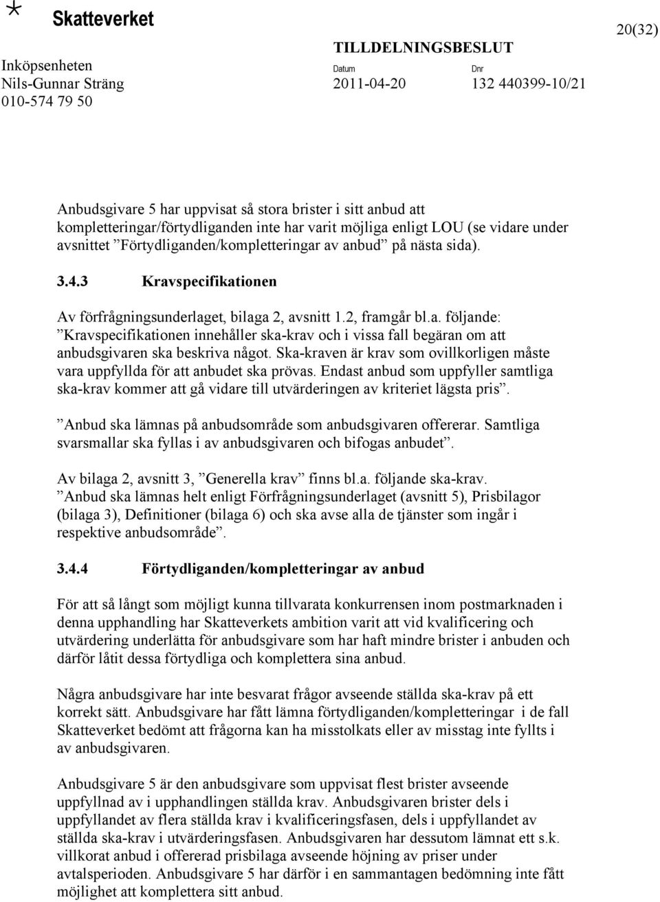 Ska-kraven är krav som ovillkorligen måste vara uppfyllda för att anbudet ska prövas. Endast anbud som uppfyller samtliga ska-krav kommer att gå vidare till utvärderingen av kriteriet lägsta pris.