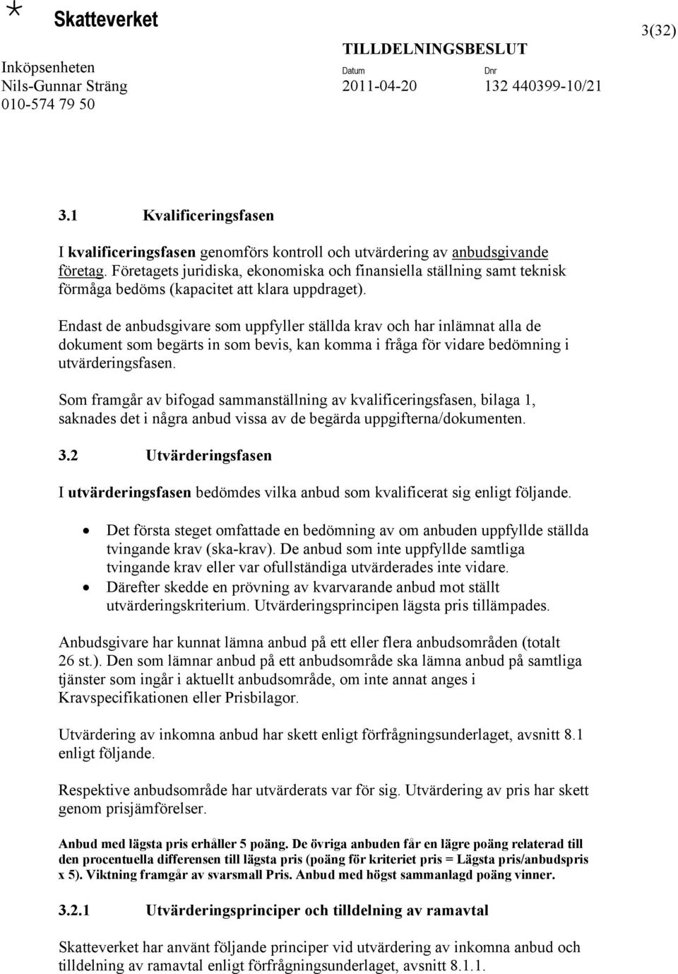 Endast de anbudsgivare som uppfyller ställda krav och har inlämnat alla de dokument som begärts in som bevis, kan komma i fråga för vidare bedömning i utvärderingsfasen.