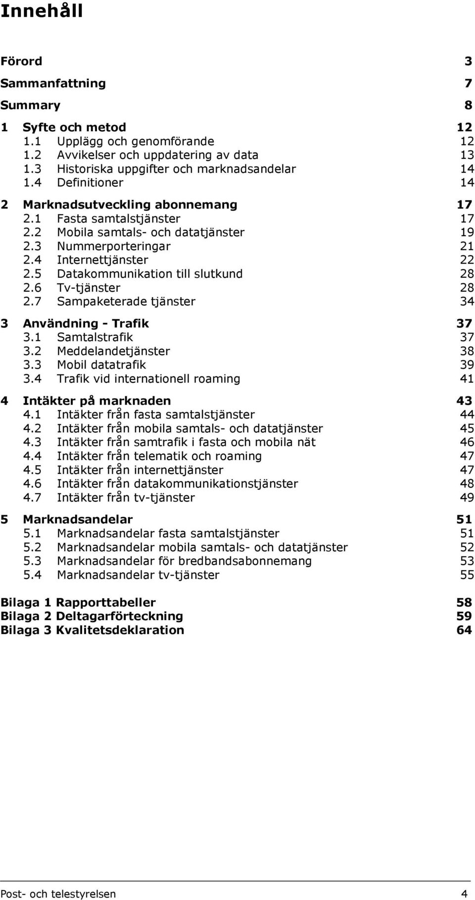 5 Datakommunikation till slutkund 28 2.6 Tv-tjänster 28 2.7 Sampaketerade tjänster 34 3 Användning - Trafik 37 3.1 Samtalstrafik 37 3.2 Meddelandetjänster 38 3.3 Mobil datatrafik 39 3.