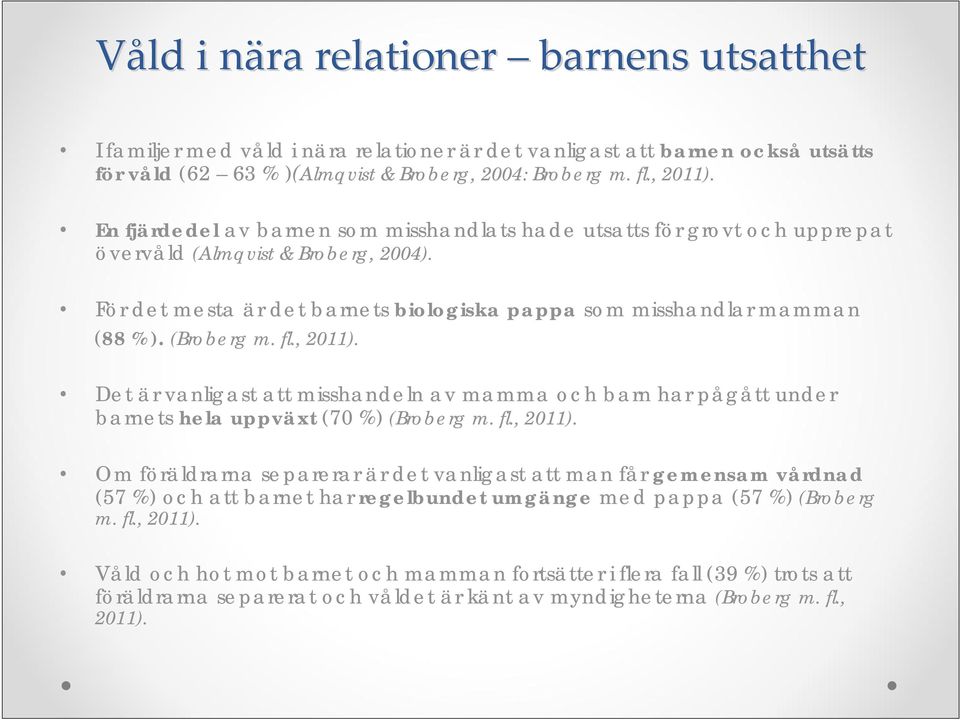 (Broberg m. fl., 2011). Det är vanligast att misshandeln av mamma och barn har pågått under barnets hela uppväxt (70 %) (Broberg m. fl., 2011). Om föräldrarna separerar är det vanligast att man får gemensam vårdnad (57 %) och att barnet har regelbundet umgänge med pappa (57 %) (Broberg m.