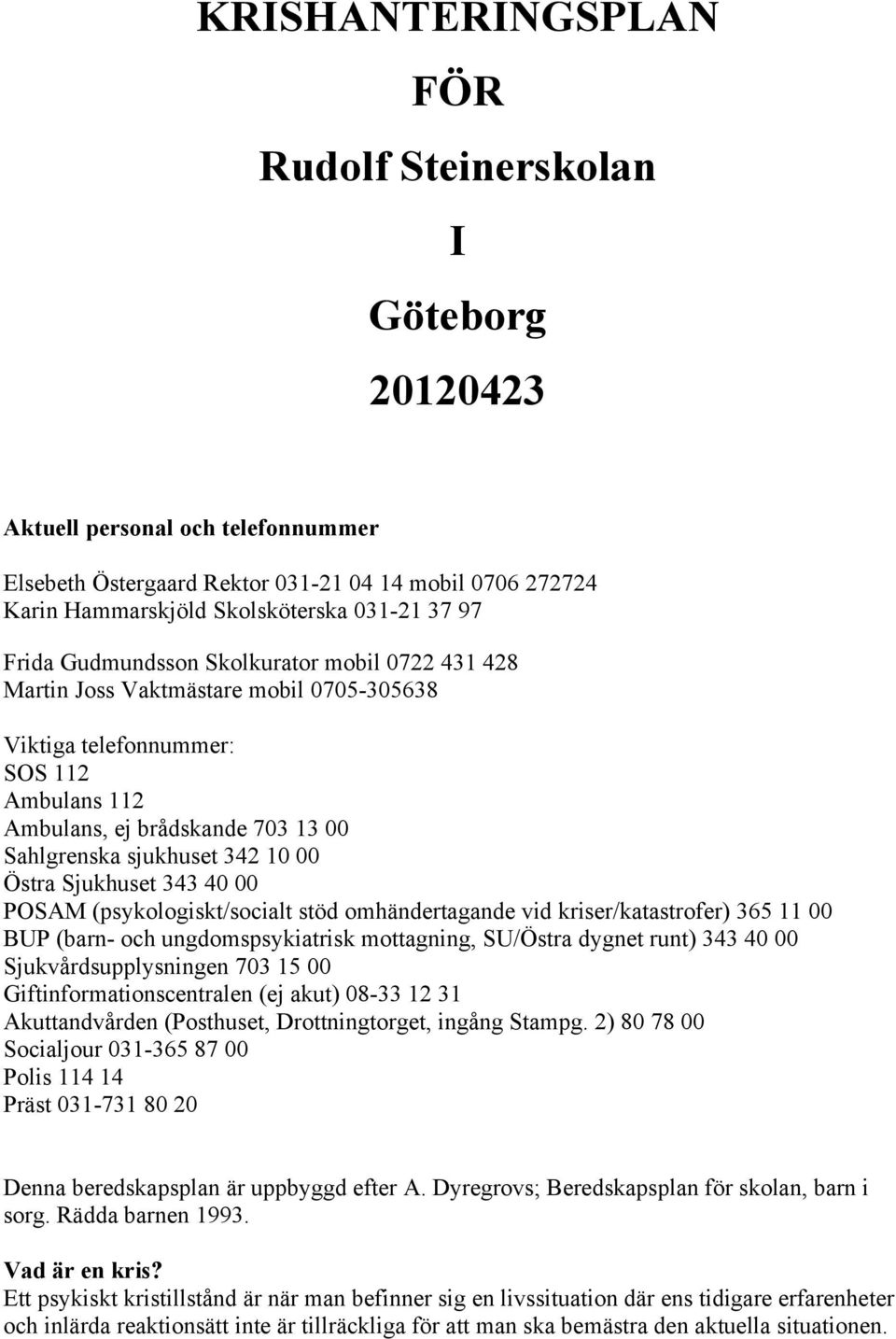 10 00 Östra Sjukhuset 343 40 00 POSAM (psykologiskt/socialt stöd omhändertagande vid kriser/katastrofer) 365 11 00 BUP (barn- och ungdomspsykiatrisk mottagning, SU/Östra dygnet runt) 343 40 00
