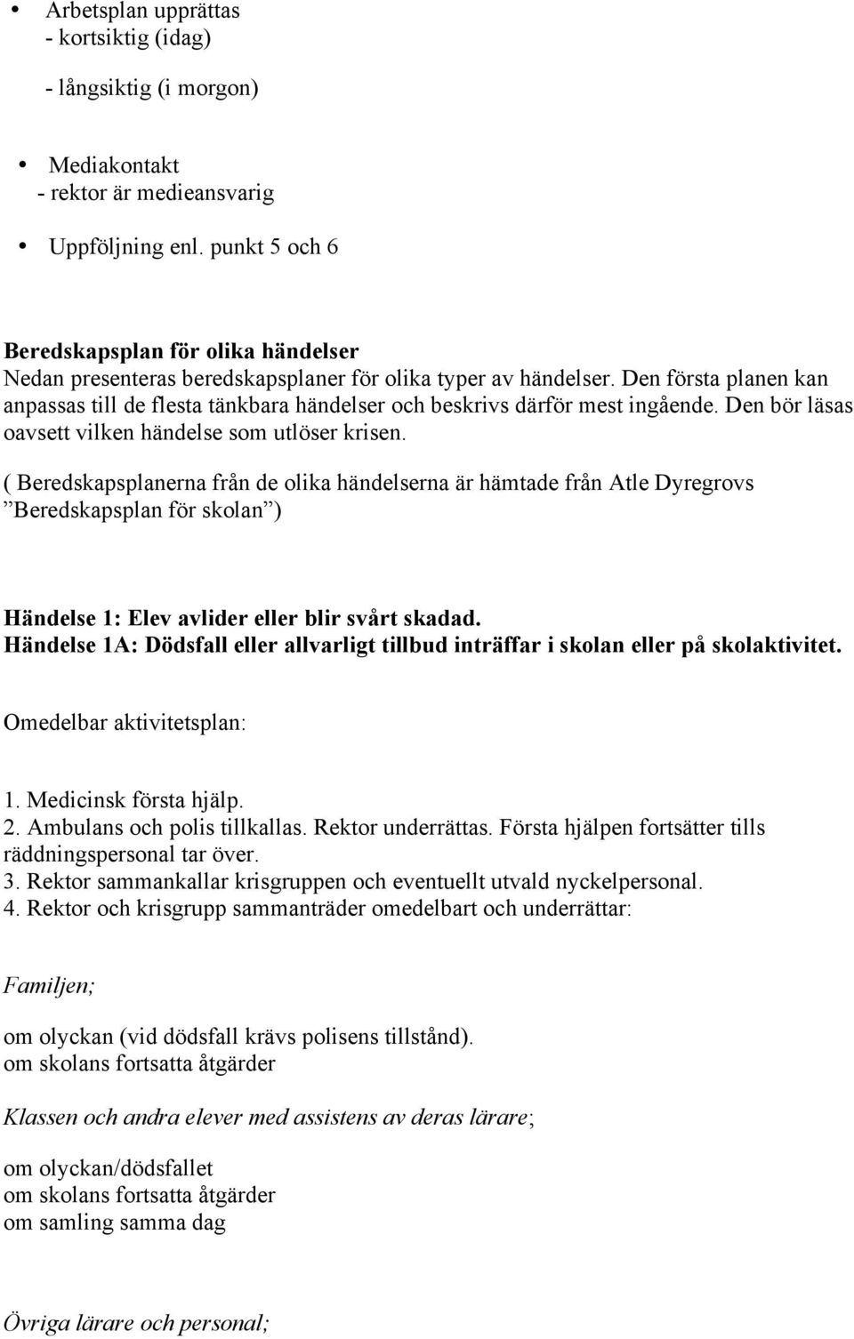 Den första planen kan anpassas till de flesta tänkbara händelser och beskrivs därför mest ingående. Den bör läsas oavsett vilken händelse som utlöser krisen.