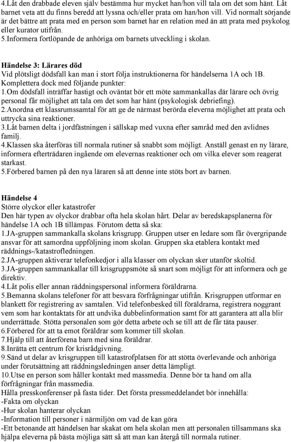 Informera fortlöpande de anhöriga om barnets utveckling i skolan. Händelse 3: Lärares död Vid plötsligt dödsfall kan man i stort följa instruktionerna för händelserna 1A och 1B.