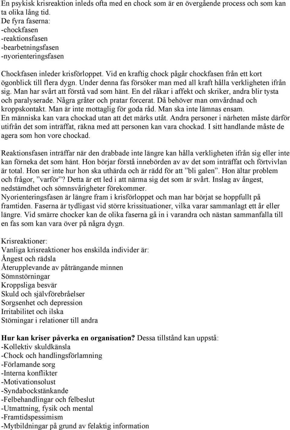Under denna fas försöker man med all kraft hålla verkligheten ifrån sig. Man har svårt att förstå vad som hänt. En del råkar i affekt och skriker, andra blir tysta och paralyserade.