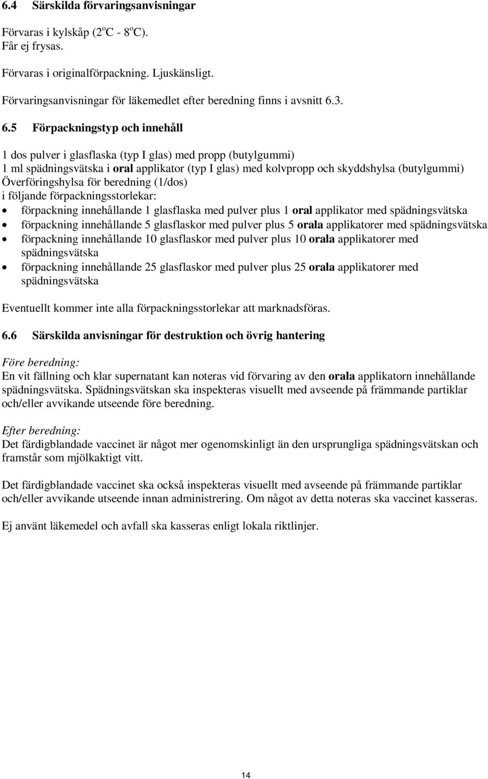 3. 6.5 Förpackningstyp och innehåll 1 dos pulver i glasflaska (typ I glas) med propp (butylgummi) 1 ml spädningsvätska i oral applikator (typ I glas) med kolvpropp och skyddshylsa (butylgummi)