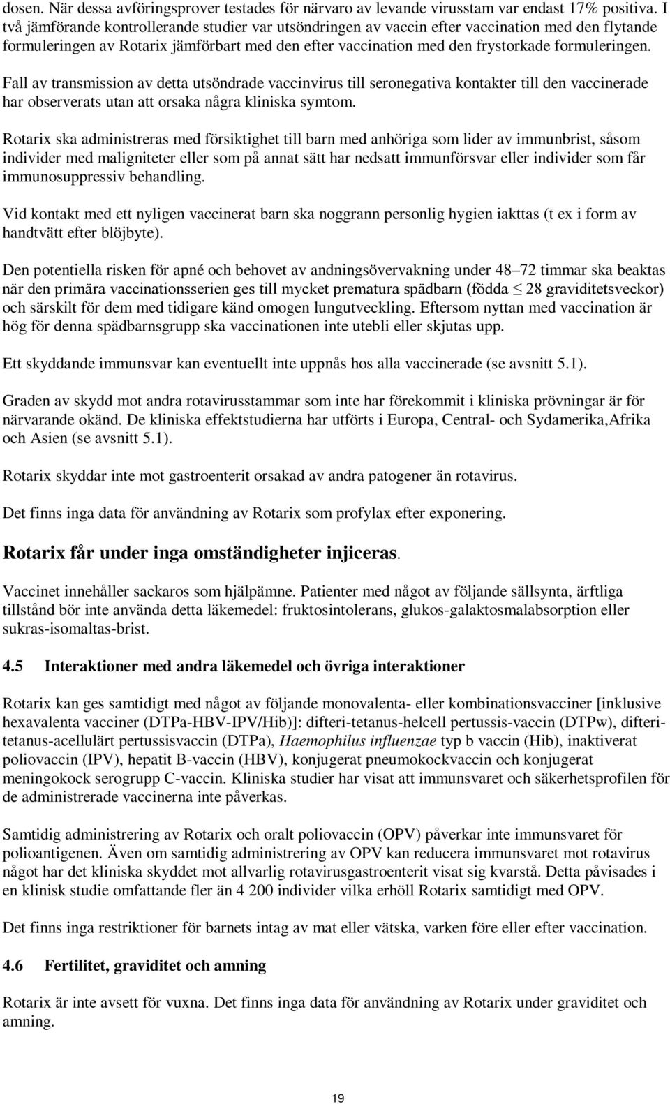 Fall av transmission av detta utsöndrade vaccinvirus till seronegativa kontakter till den vaccinerade har observerats utan att orsaka några kliniska symtom.