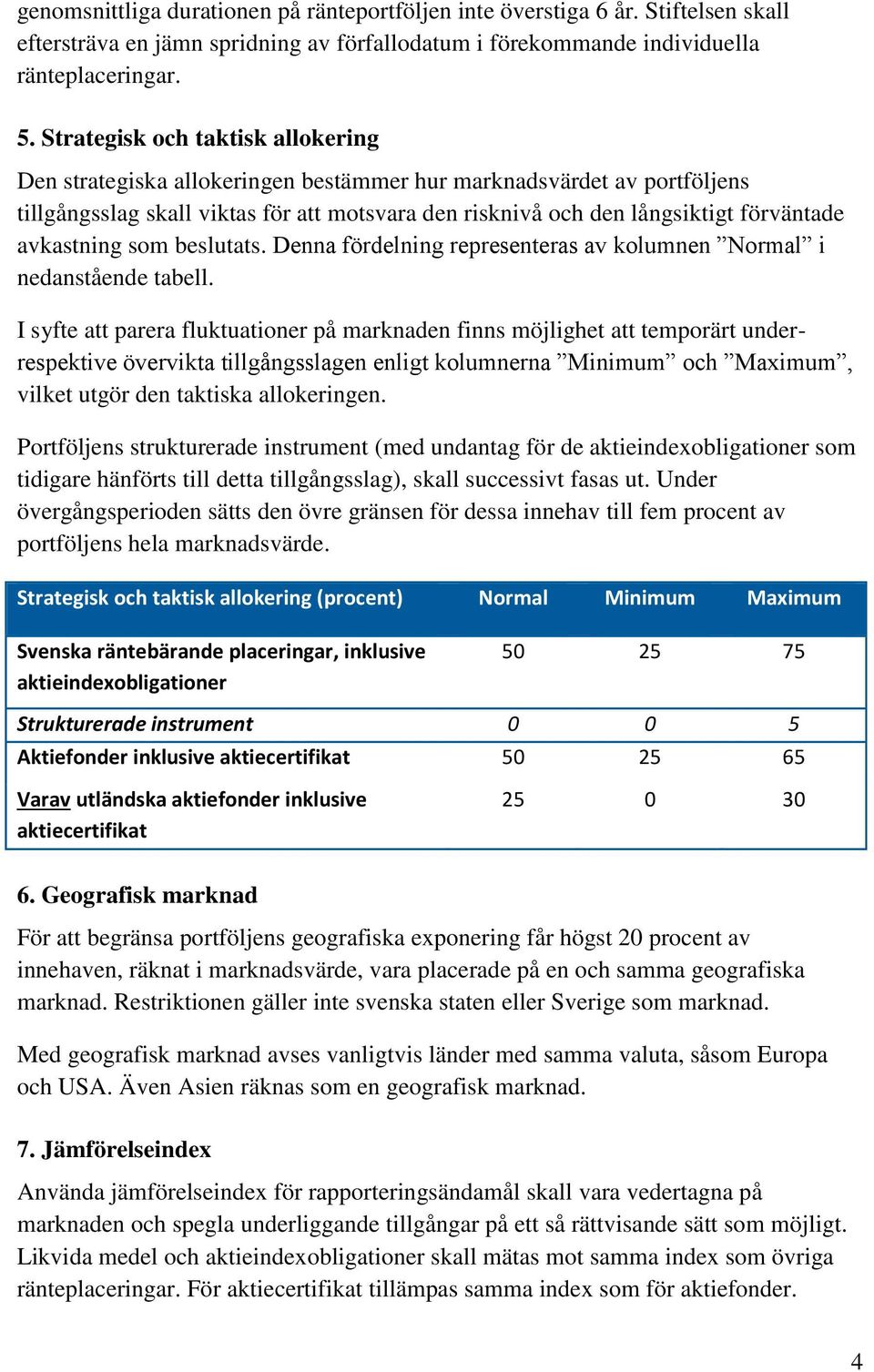 avkastning som beslutats. Denna fördelning representeras av kolumnen Normal i nedanstående tabell.