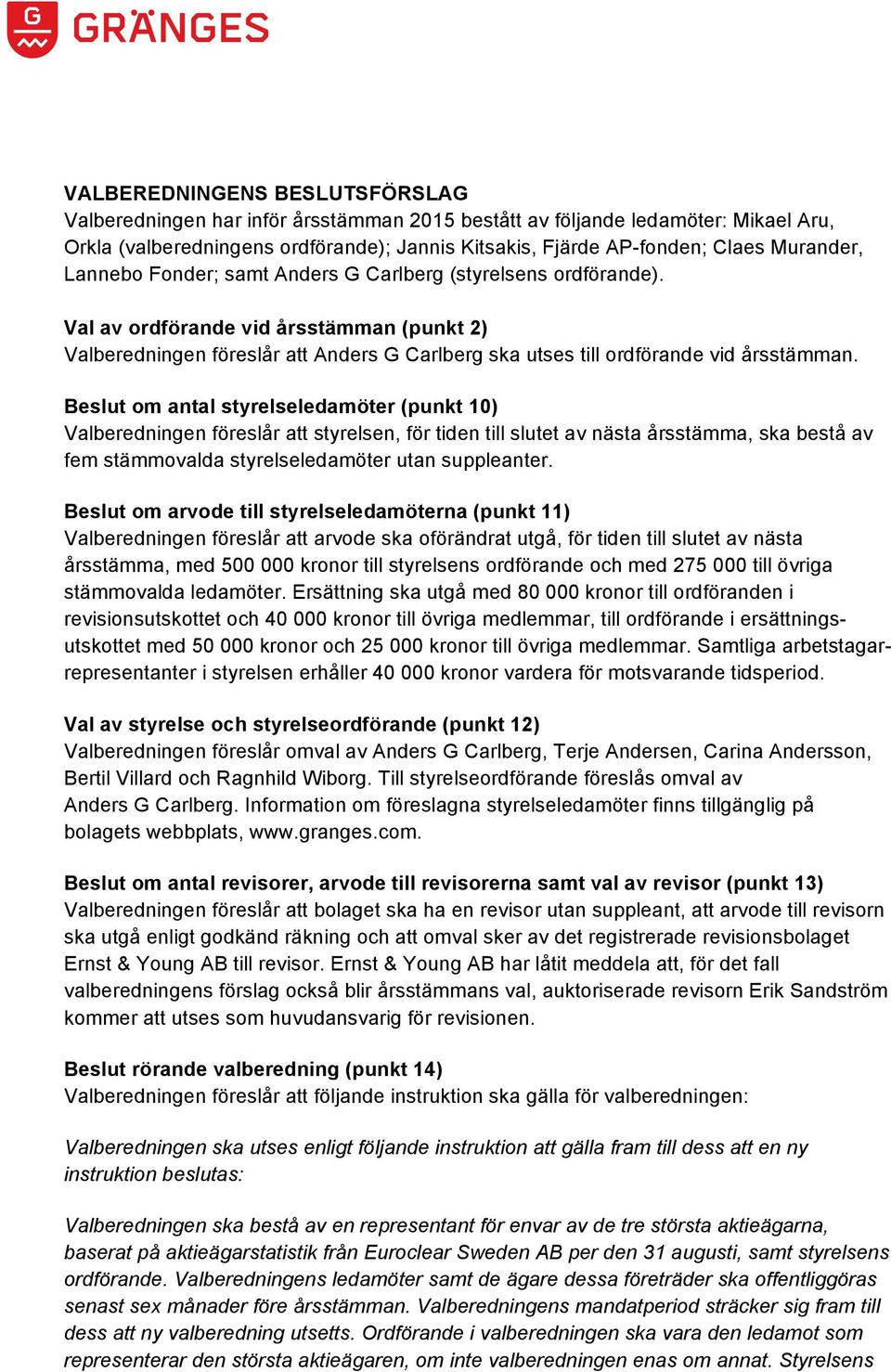 Val av ordförande vid årsstämman (punkt 2) Valberedningen föreslår att Anders G Carlberg ska utses till ordförande vid årsstämman.