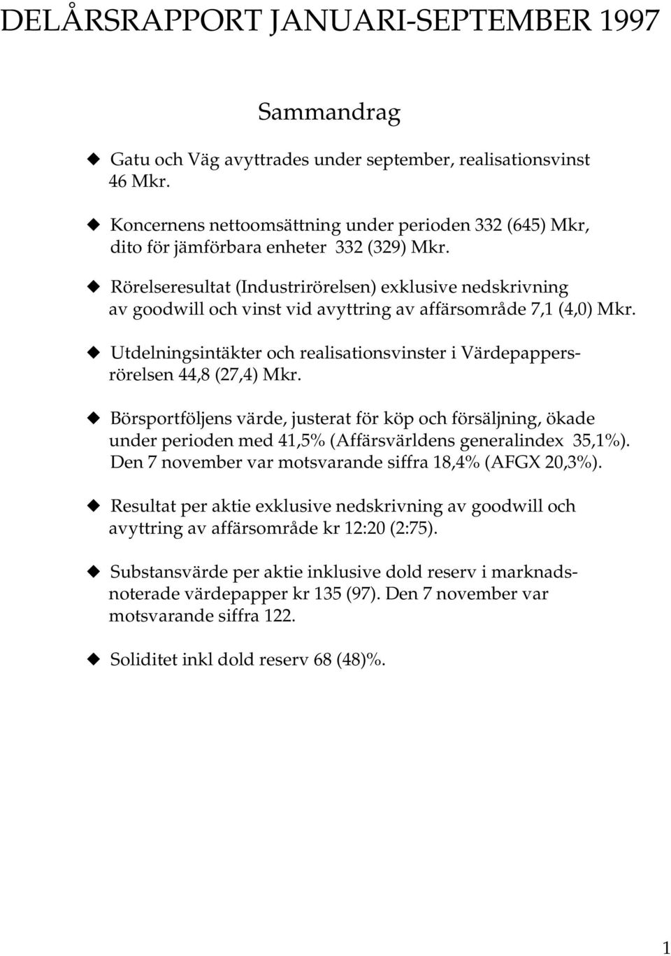 Rörelseresultat (Industrirörelsen) exklusive nedskrivning av goodwill och vinst vid avyttring av affärsområde 7,1 (4,0) Mkr.