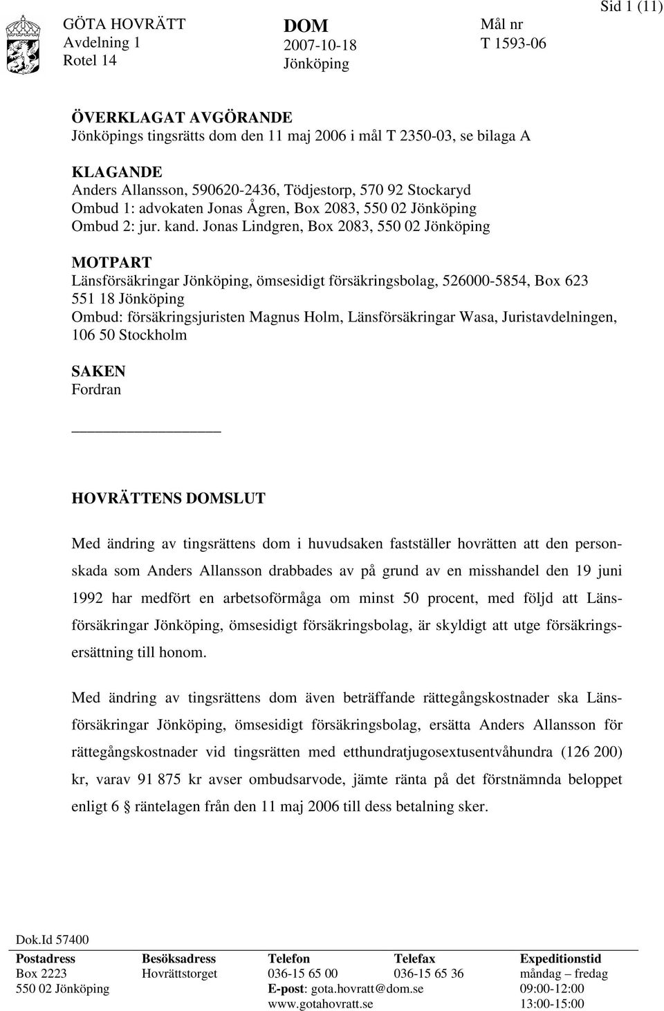 Jonas Lindgren, Box 2083, 550 02 Jönköping MOTPART Länsförsäkringar Jönköping, ömsesidigt försäkringsbolag, 526000-5854, Box 623 551 18 Jönköping Ombud: försäkringsjuristen Magnus Holm,