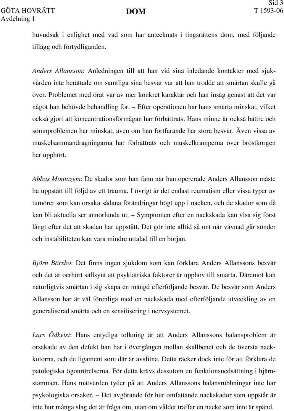 Problemet med örat var av mer konkret karaktär och han insåg genast att det var något han behövde behandling för.