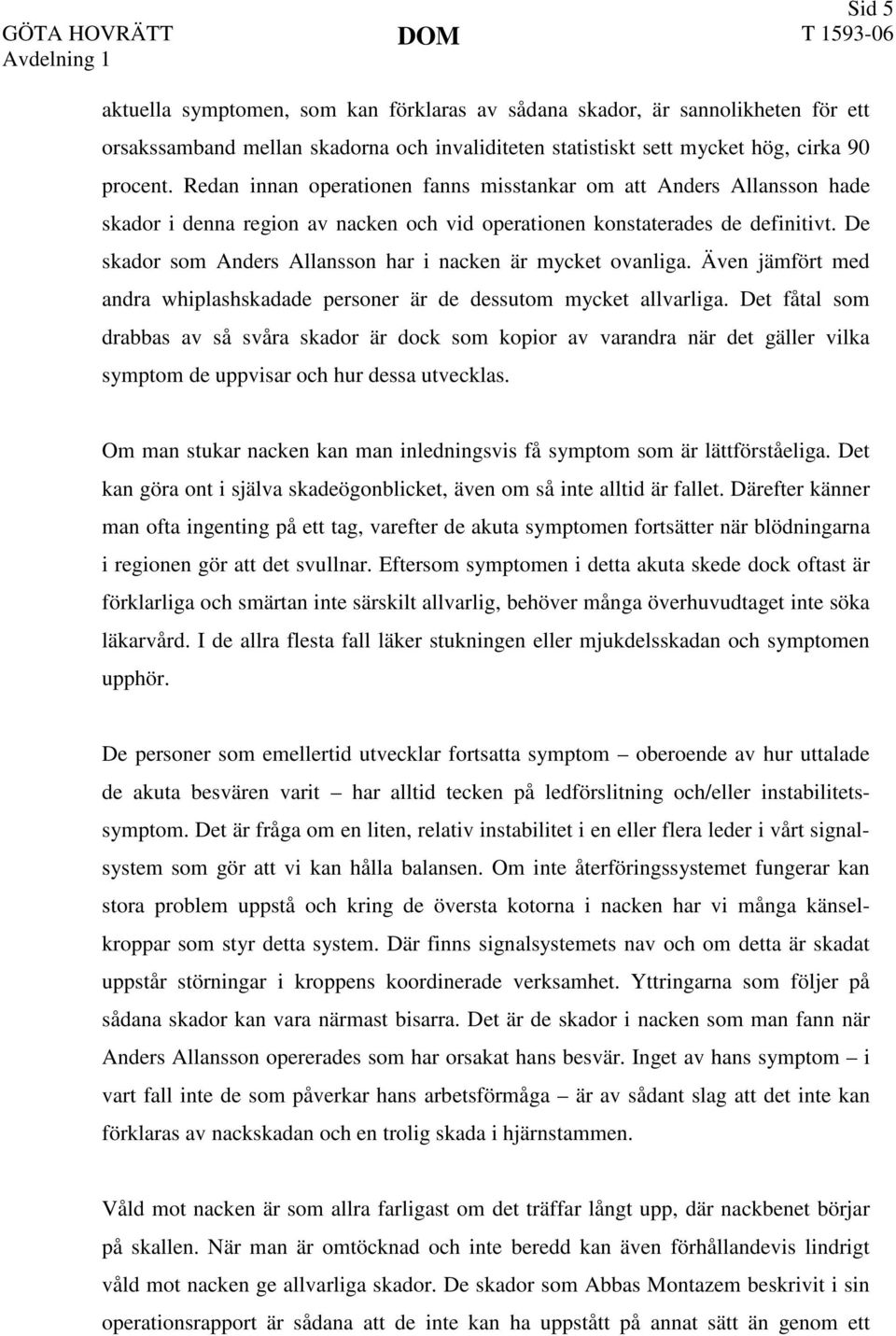 De skador som Anders Allansson har i nacken är mycket ovanliga. Även jämfört med andra whiplashskadade personer är de dessutom mycket allvarliga.