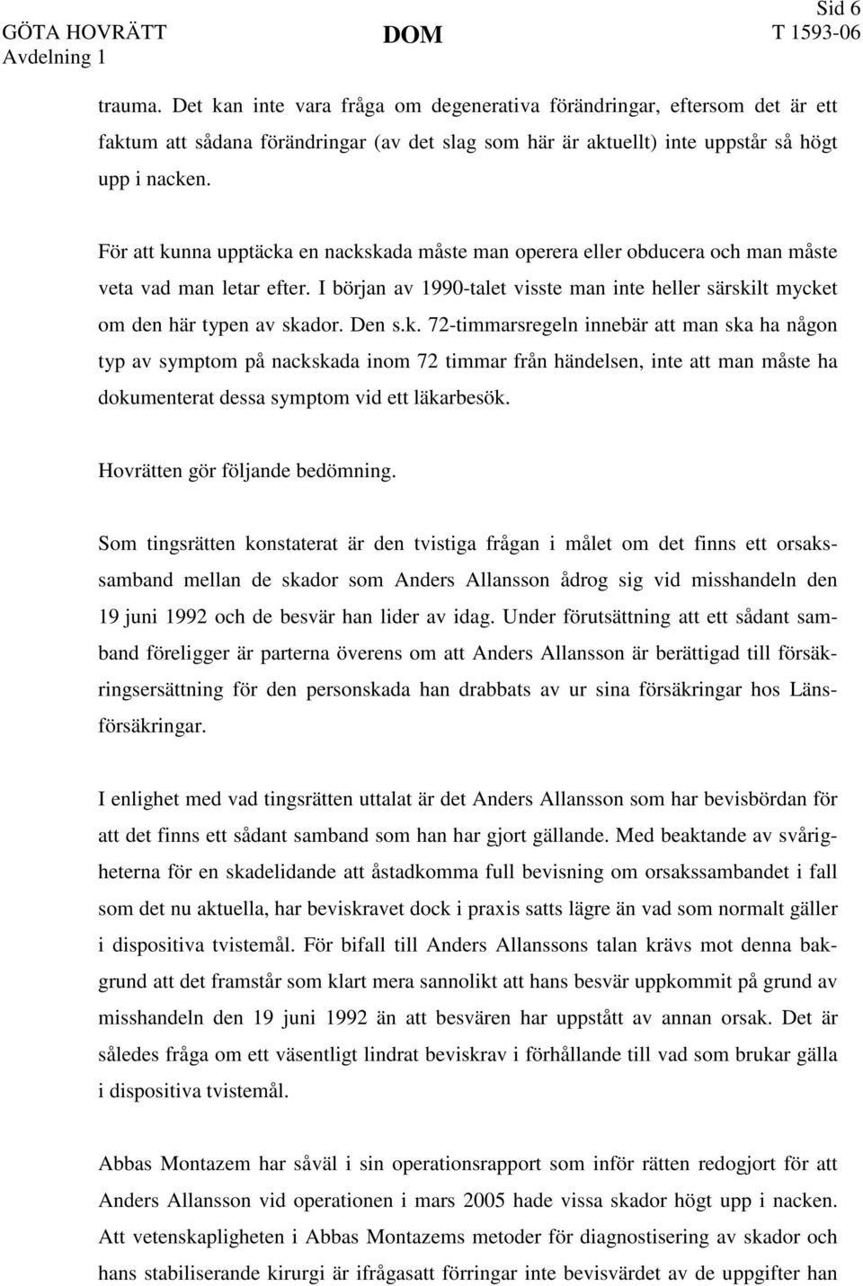 Den s.k. 72-timmarsregeln innebär att man ska ha någon typ av symptom på nackskada inom 72 timmar från händelsen, inte att man måste ha dokumenterat dessa symptom vid ett läkarbesök.