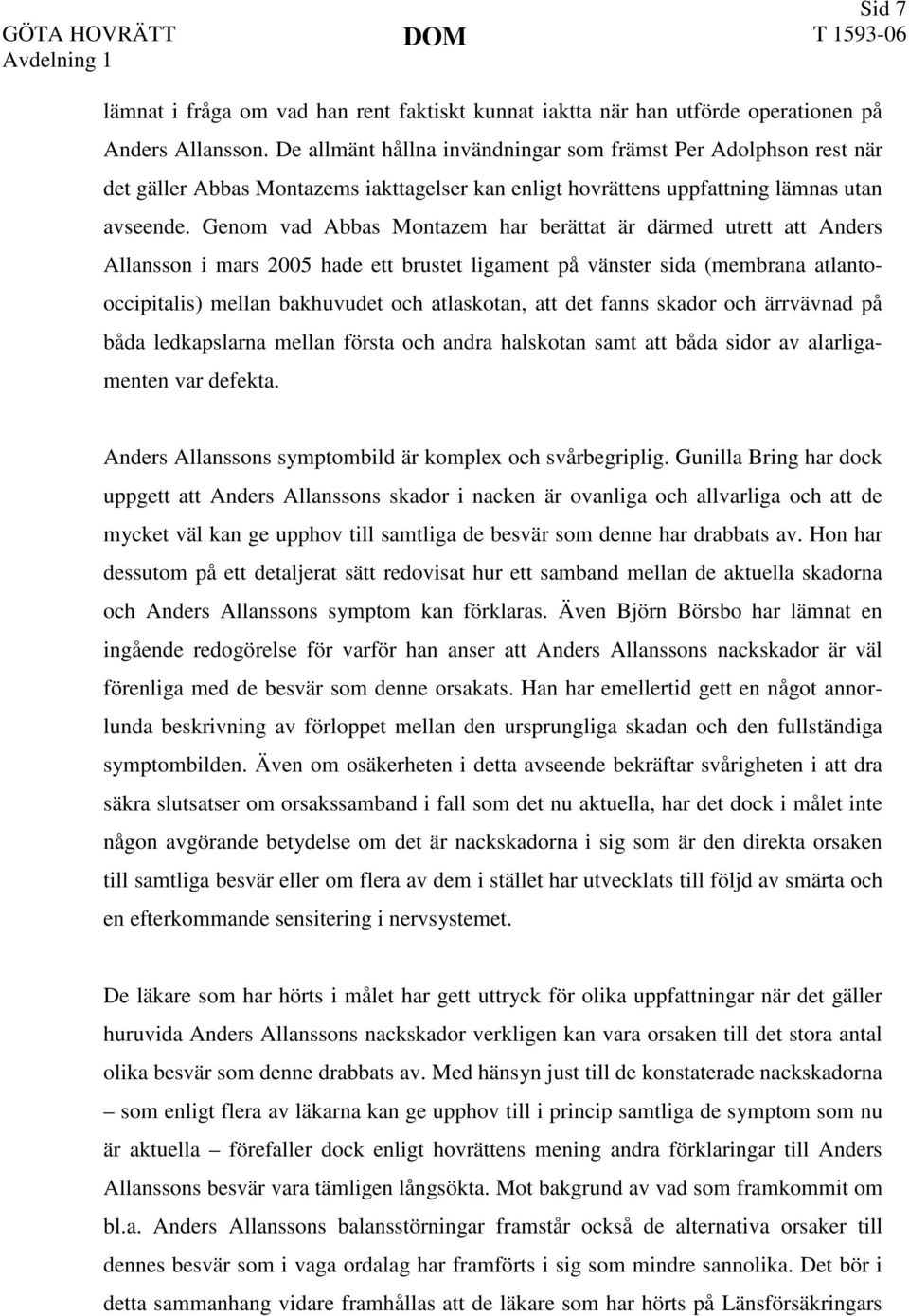 Genom vad Abbas Montazem har berättat är därmed utrett att Anders Allansson i mars 2005 hade ett brustet ligament på vänster sida (membrana atlantooccipitalis) mellan bakhuvudet och atlaskotan, att