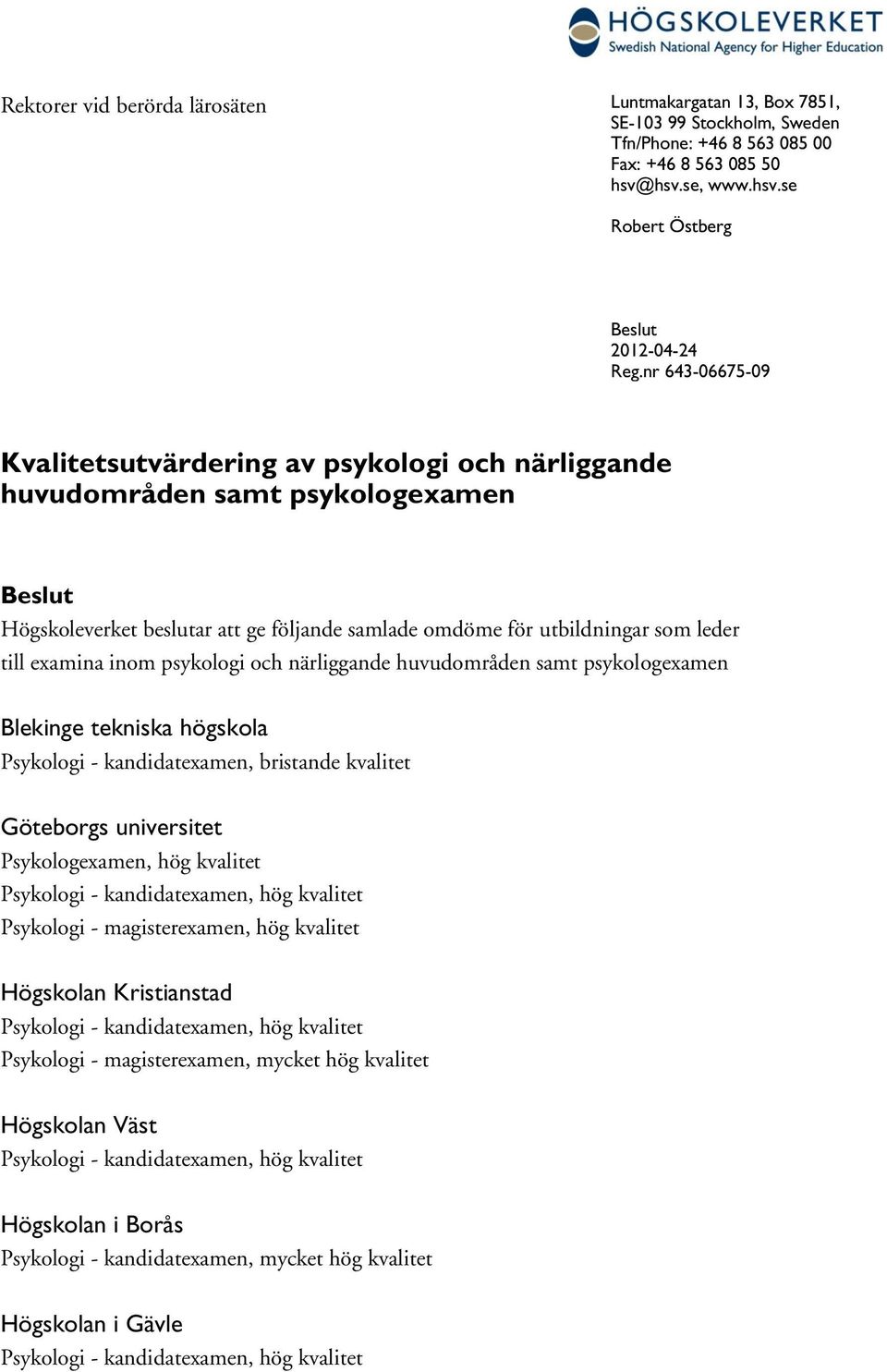 examina psykologi och närliggande huvudområden samt psykologexamen Blekinge tekniska högskola Psykologi - kandidatexamen, bristande kvalitet Göteborgs universitet Psykologexamen, hög kvalitet