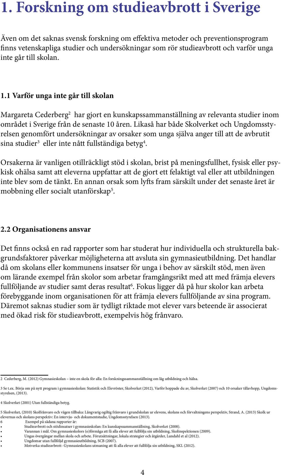 Likaså har både Skolverket och Ungdomsstyrelsen genomfört undersökningar av orsaker som unga själva anger till att de avbrutit sina studier 3 eller inte nått fullständiga betyg 4.