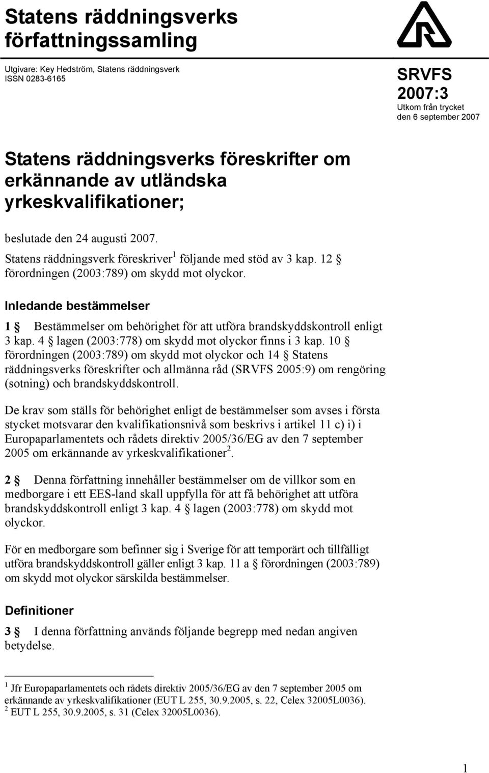 Inledande bestämmelser 1 Bestämmelser om behörighet för att utföra brandskyddskontroll enligt 3 kap. 4 lagen (2003:778) om skydd mot olyckor finns i 3 kap.