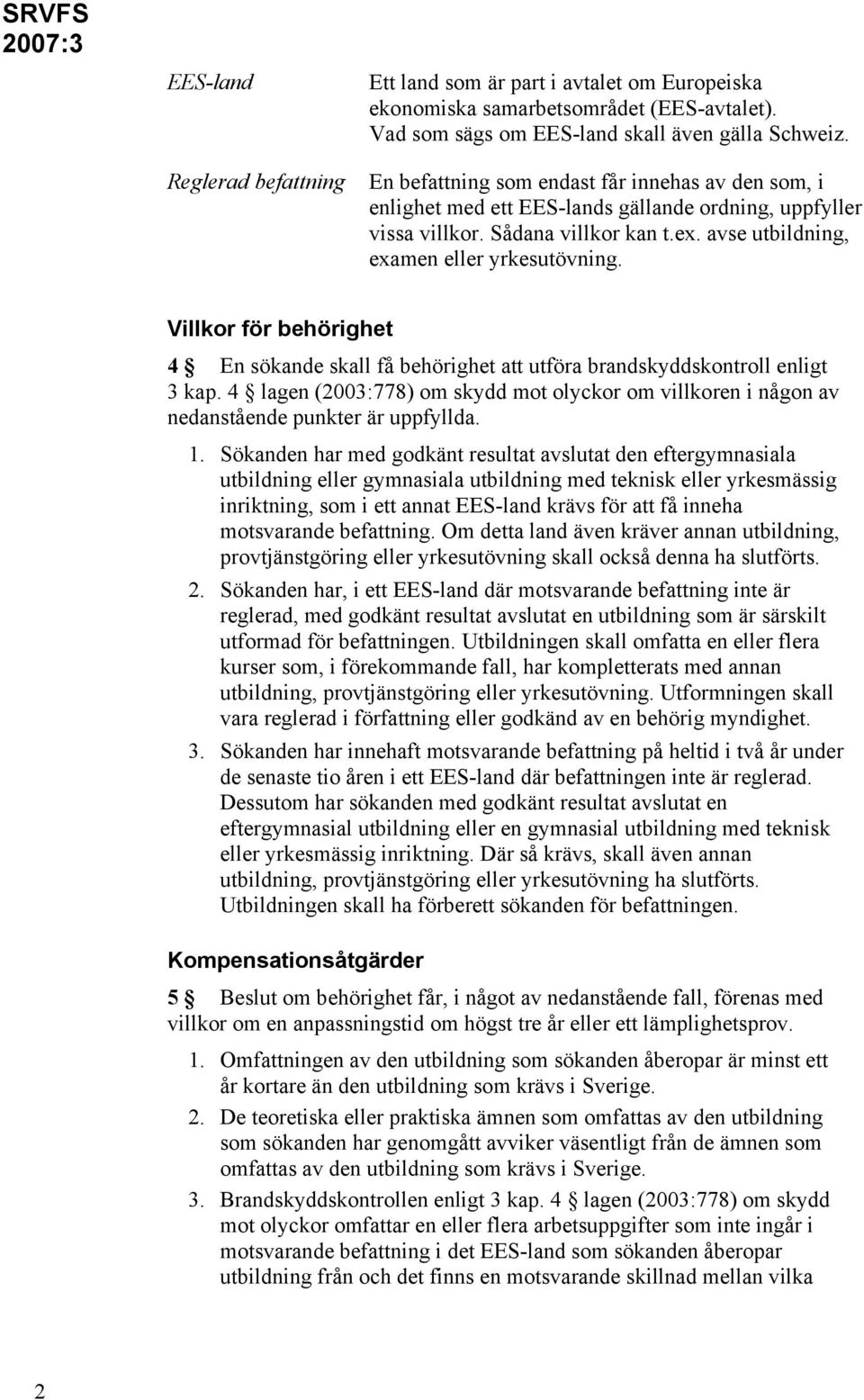 Villkor för behörighet 4 En sökande skall få behörighet att utföra brandskyddskontroll enligt 3 kap. 4 lagen (2003:778) om skydd mot olyckor om villkoren i någon av nedanstående punkter är uppfyllda.