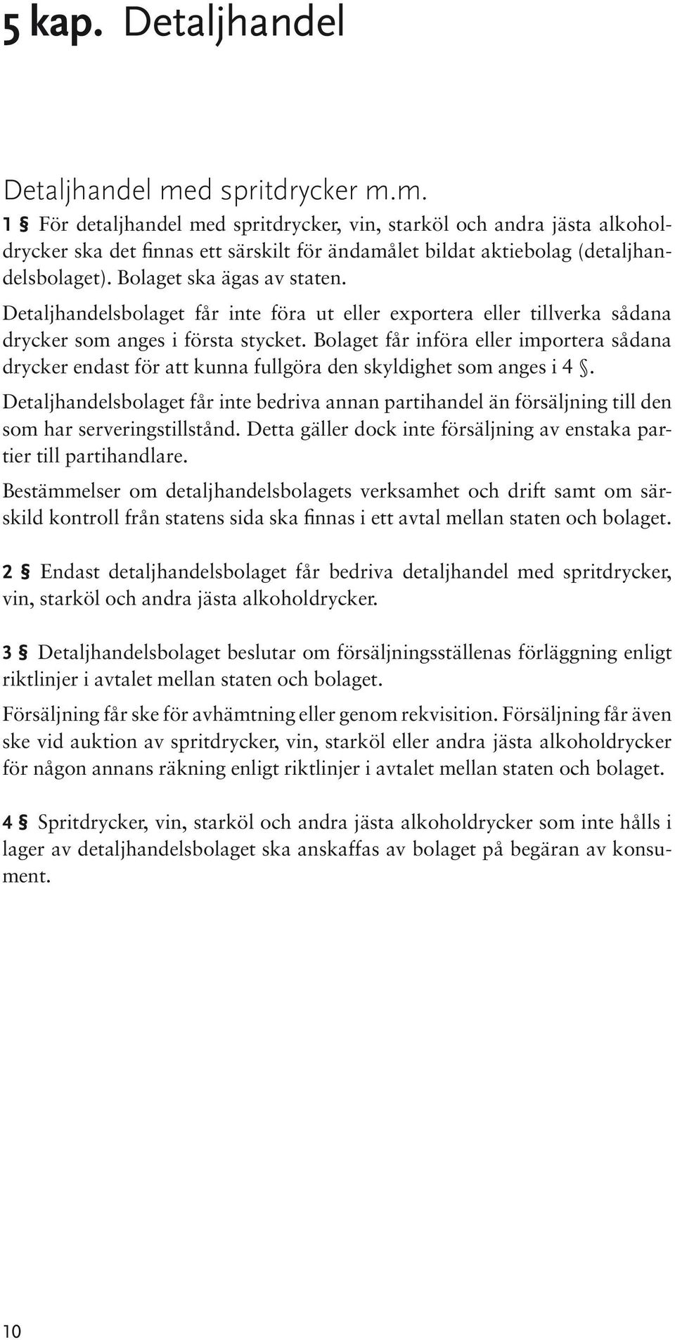 Bolaget får införa eller importera sådana drycker endast för att kunna fullgöra den skyldighet som anges i 4.