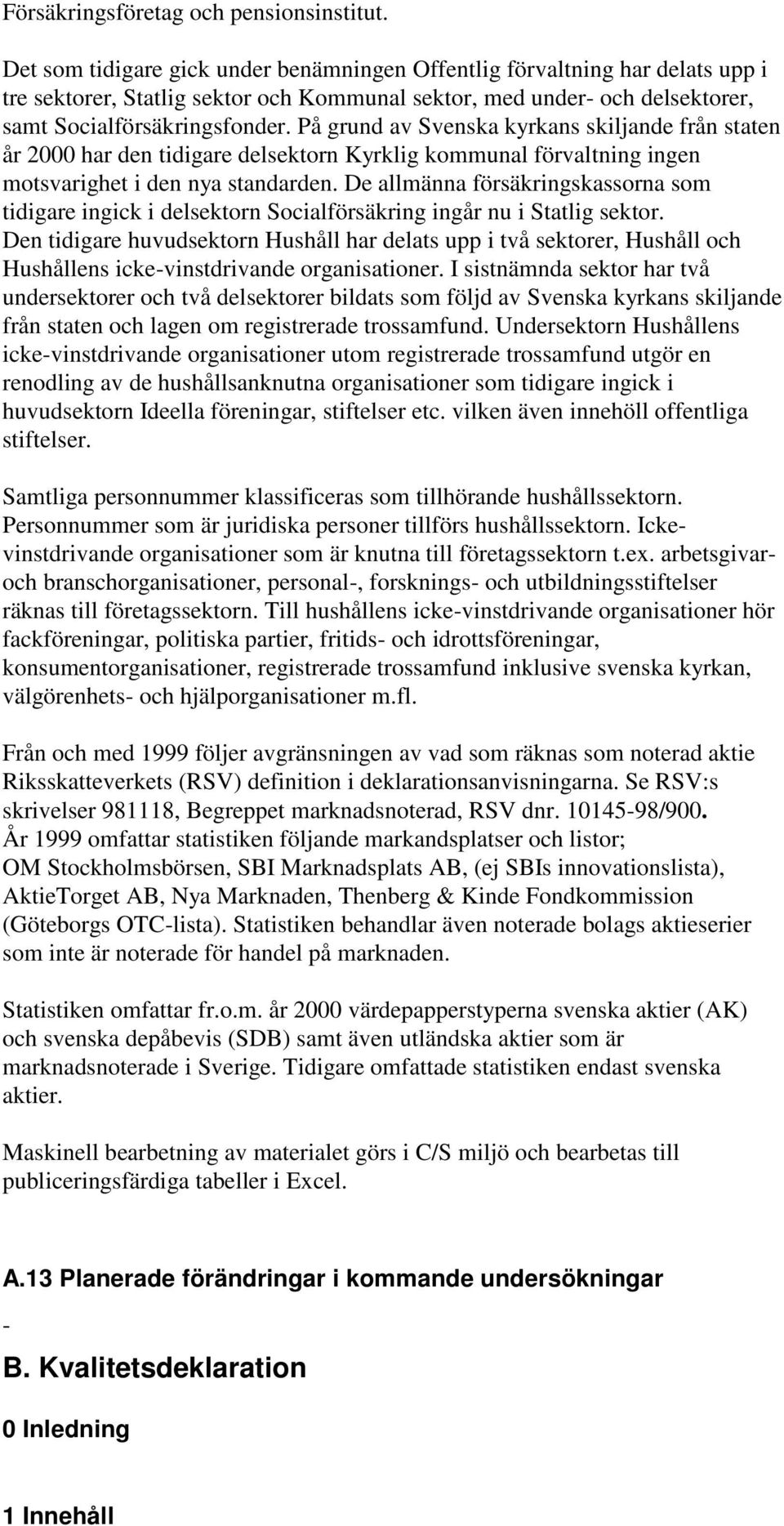 På grund av Svenska kyrkans skiljande från staten år 2000 har den tidigare delsektorn Kyrklig kommunal förvaltning ingen motsvarighet i den nya standarden.