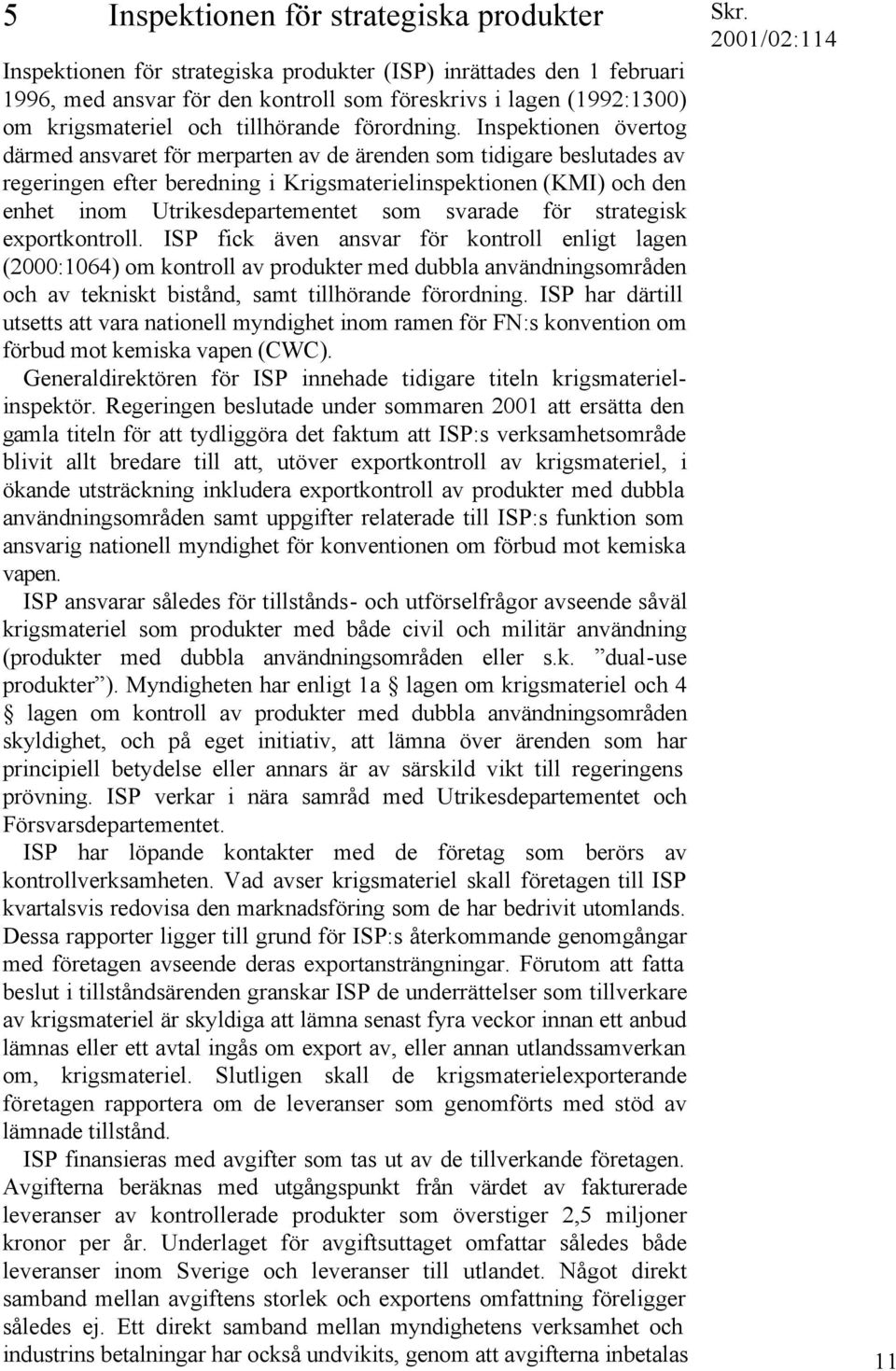 Inspektionen övertog därmed ansvaret för merparten av de ärenden som tidigare beslutades av regeringen efter beredning i Krigsmaterielinspektionen (KMI) och den enhet inom Utrikesdepartementet som