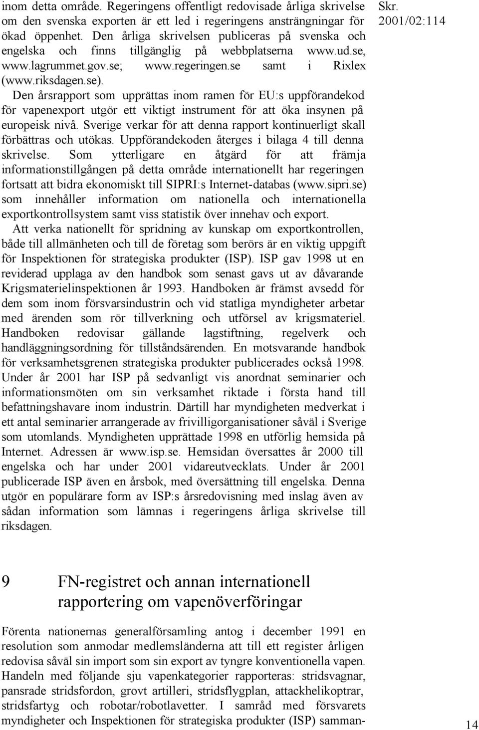 Den årsrapport som upprättas inom ramen för EU:s uppförandekod för vapenexport utgör ett viktigt instrument för att öka insynen på europeisk nivå.