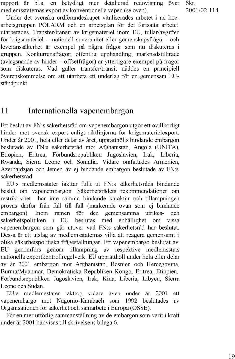 Transfer/transit av krigsmateriel inom EU, tullar/avgifter för krigsmateriel nationell suveränitet eller gemenskapsfråga och leveranssäkerhet är exempel på några frågor som nu diskuteras i gruppen.