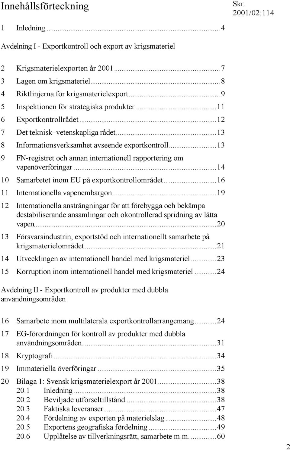 ..13 9 FN-registret och annan internationell rapportering om vapenöverföringar...14 10 Samarbetet inom EU på exportkontrollområdet...16 11 Internationella vapenembargon.