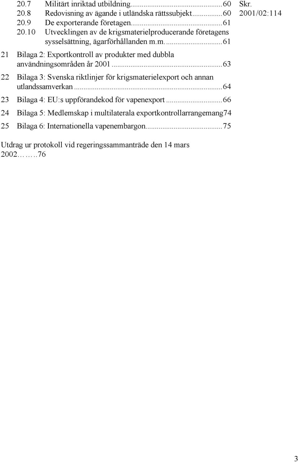 ..63 22 Bilaga 3: Svenska riktlinjer för krigsmaterielexport och annan utlandssamverkan...64 23 Bilaga 4: EU:s uppförandekod för vapenexport.