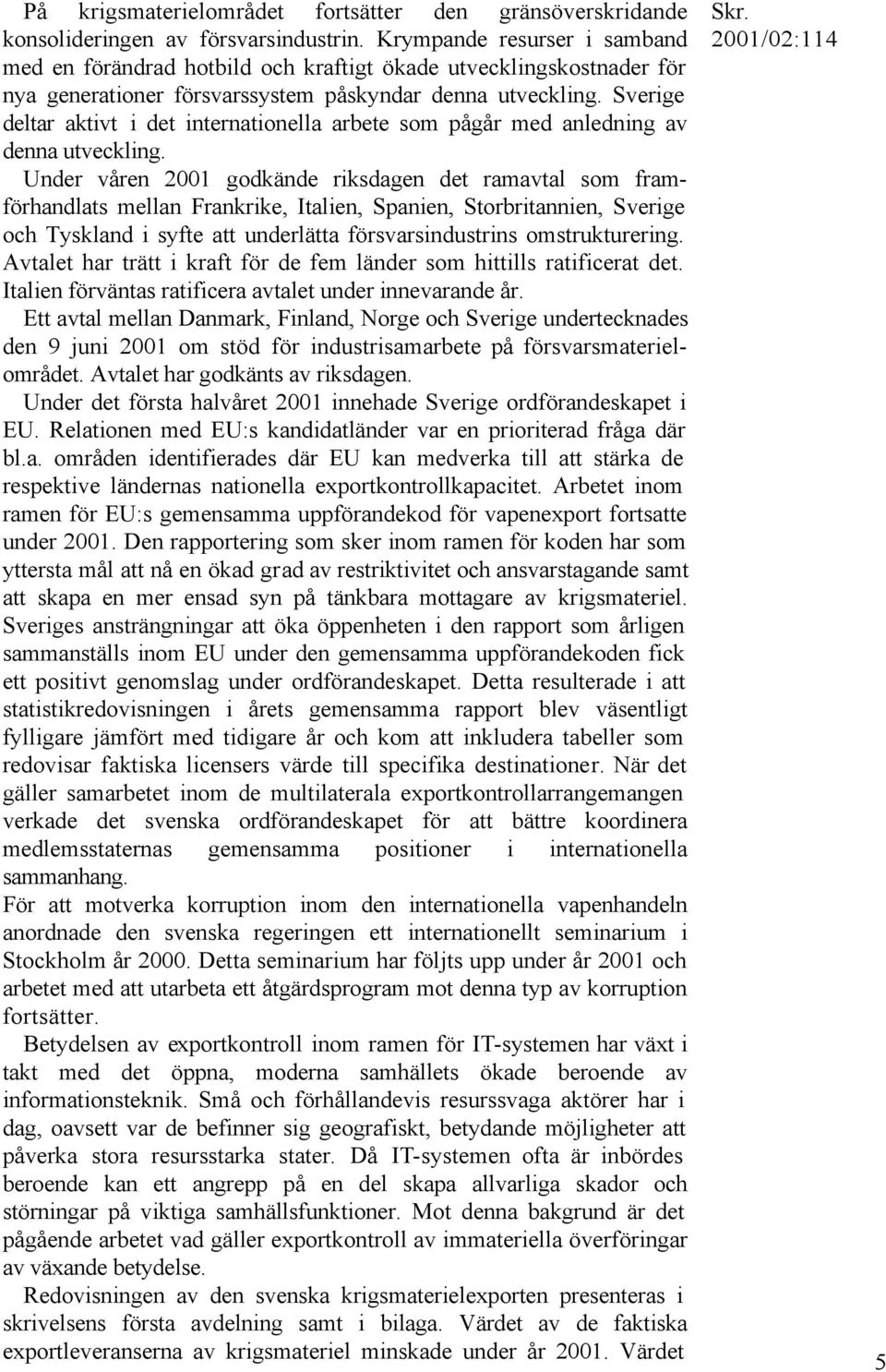 Sverige deltar aktivt i det internationella arbete som pågår med anledning av denna utveckling.