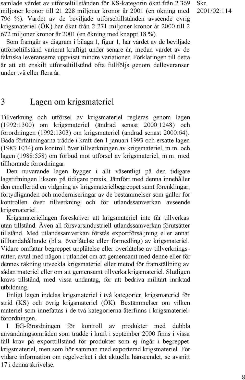 Som framgår av diagram i bilaga 1, figur 1, har värdet av de beviljade utförseltillstånd varierat kraftigt under senare år, medan värdet av de faktiska leveranserna uppvisat mindre variationer.