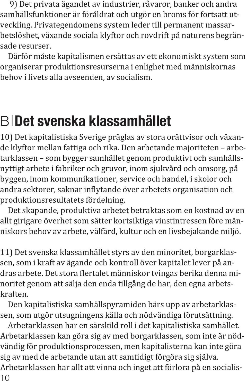 Därför måste kapitalismen ersättas av ett ekonomiskt system som organiserar produktionsresurserna i enlighet med människornas behov i livets alla avseenden, av socialism.